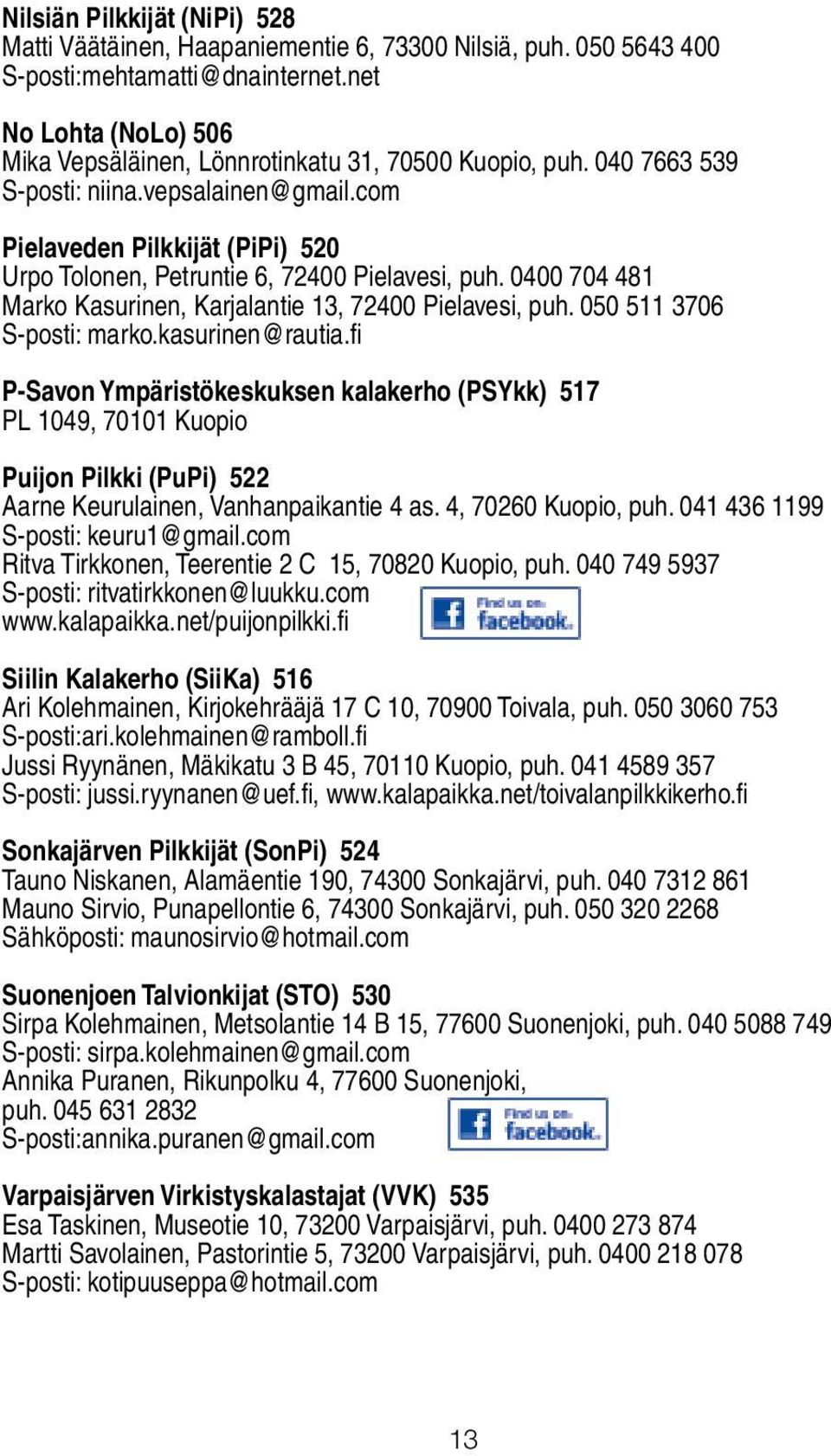 com Pielaveden Pilkkijät (PiPi) 520 Urpo Tolonen, Petruntie 6, 72400 Pielavesi, puh. 0400 704 481 Marko Kasurinen, Karjalantie 13, 72400 Pielavesi, puh. 050 511 3706 S-posti: marko.kasurinen@rautia.