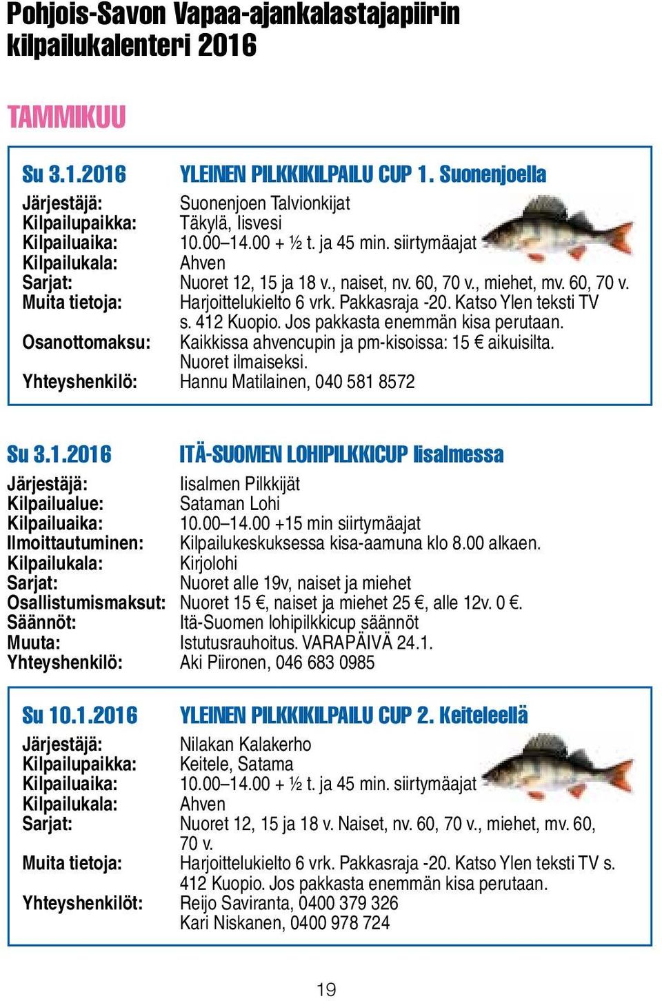 Katso Ylen teksti TV s. 412 Kuopio. Jos pakkasta enemmän kisa perutaan. Osanottomaksu: Kaikkissa ahvencupin ja pm-kisoissa: 15 aikuisilta. Nuoret ilmaiseksi.