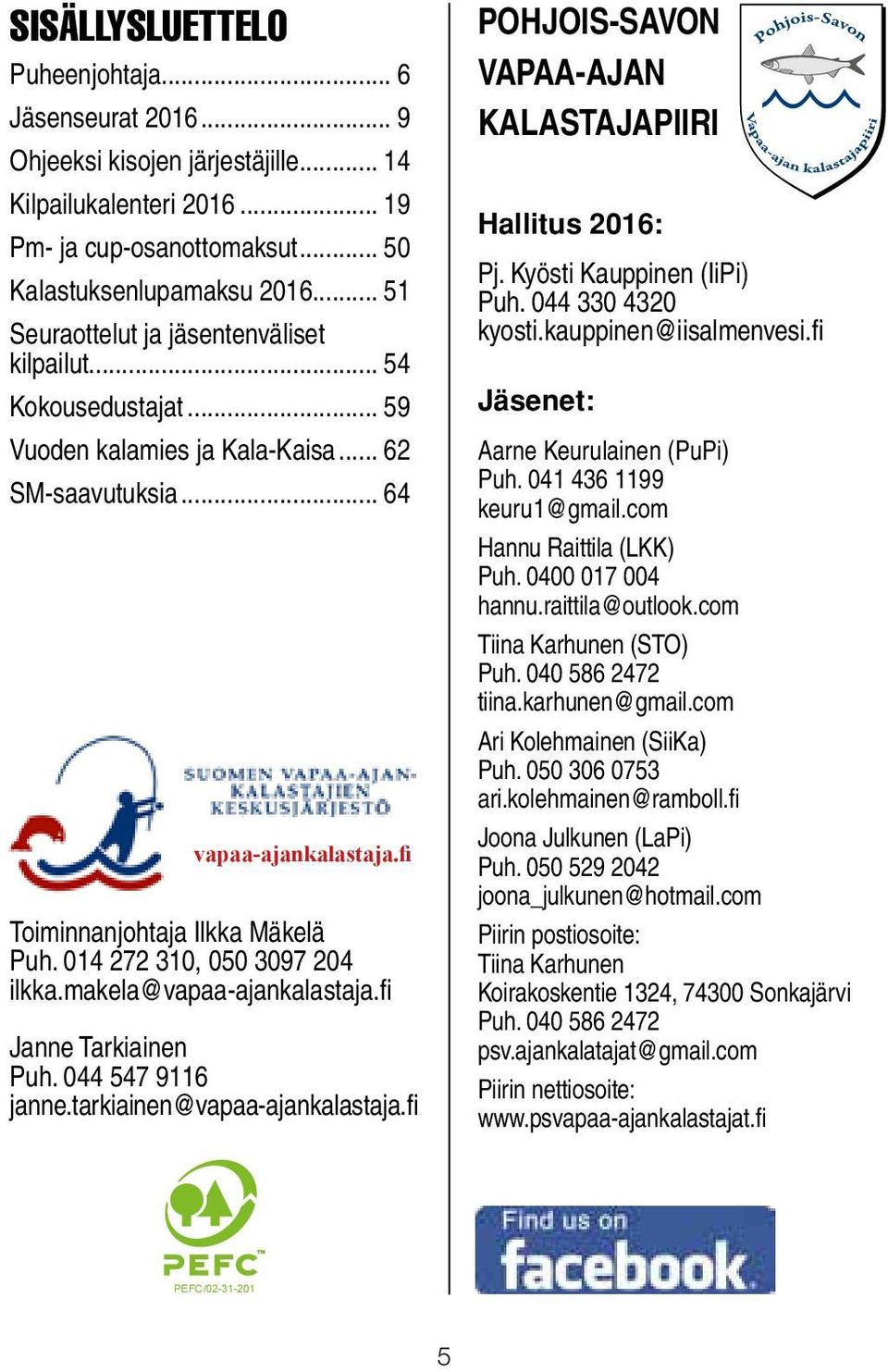 014 272 310, 050 3097 204 ilkka.makela@vapaa-ajankalastaja.fi Janne Tarkiainen Puh. 044 547 9116 janne.tarkiainen@vapaa-ajankalastaja.fi POHJOIS-SAVON VAPAA-AJAN KALASTAJAPIIRI Hallitus 2016: Pj.