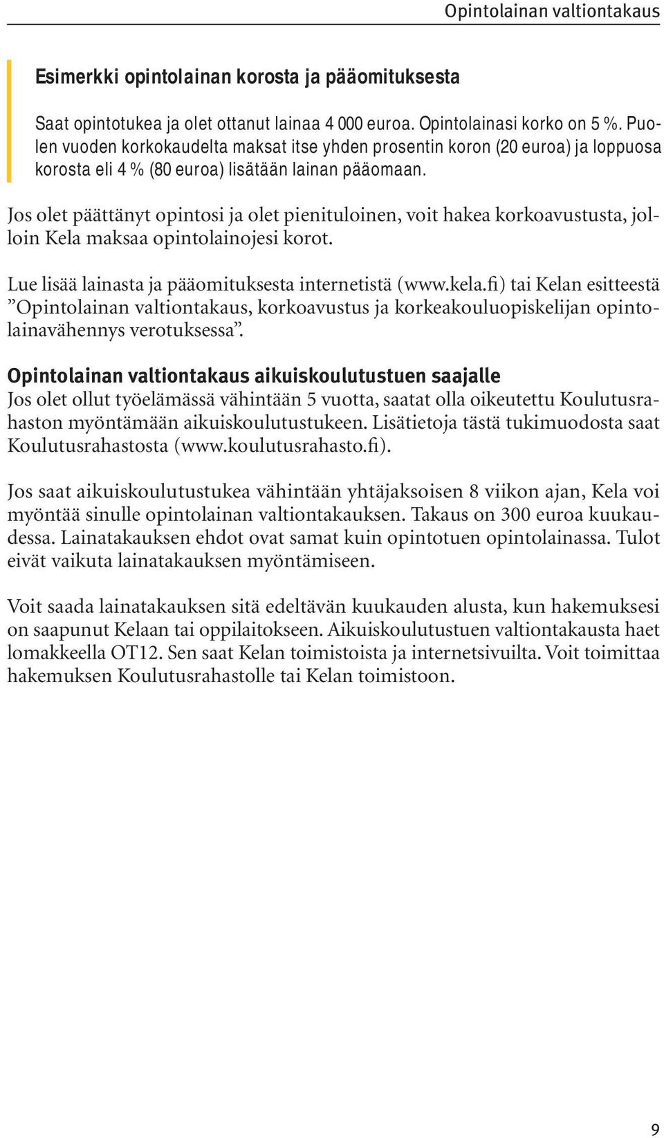 Jos olet päättänyt opintosi ja olet pienituloinen, voit hakea korkoavustusta, jolloin Kela maksaa opintolainojesi korot. Lue lisää lainasta ja pääomituksesta internetistä (www.kela.