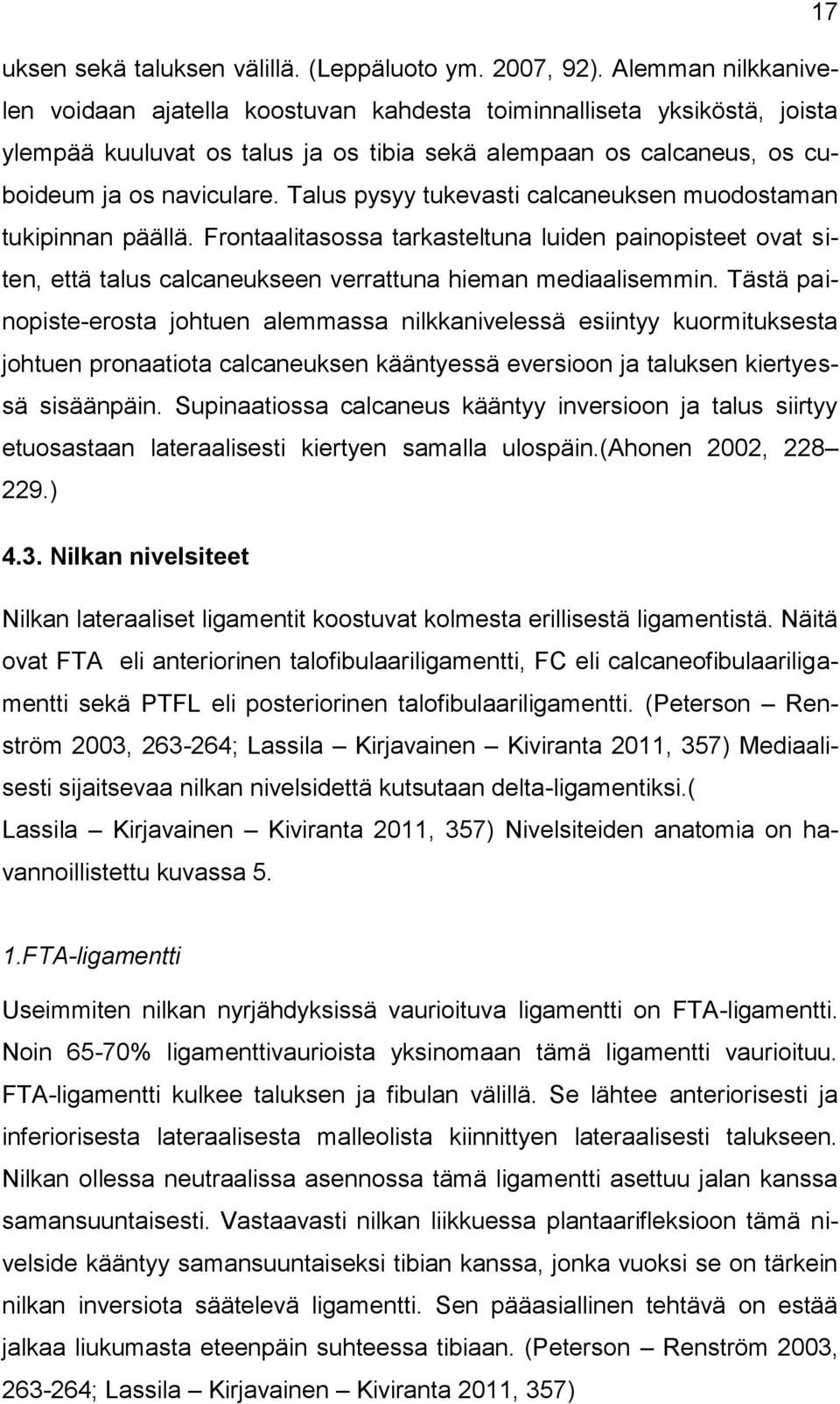 Talus pysyy tukevasti calcaneuksen muodostaman tukipinnan päällä. Frontaalitasossa tarkasteltuna luiden painopisteet ovat siten, että talus calcaneukseen verrattuna hieman mediaalisemmin.