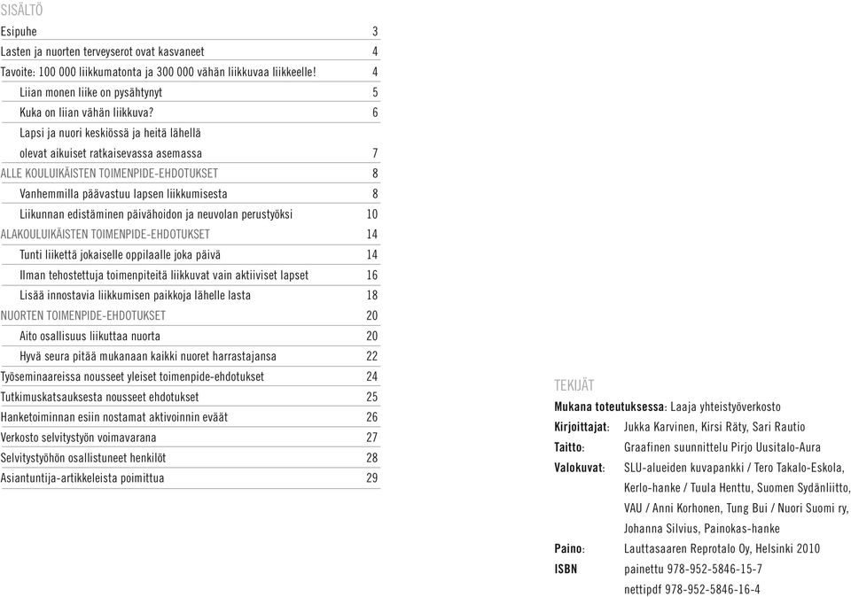6 Lapsi ja nuori keskiössä ja heitä lähellä olevat aikuiset ratkaisevassa asemassa 7 ALLE KOULUIKÄISTEN TOIMENPIDE-EHDOTUKSET 8 Vanhemmilla päävastuu lapsen liikkumisesta 8 Liikunnan edistäminen