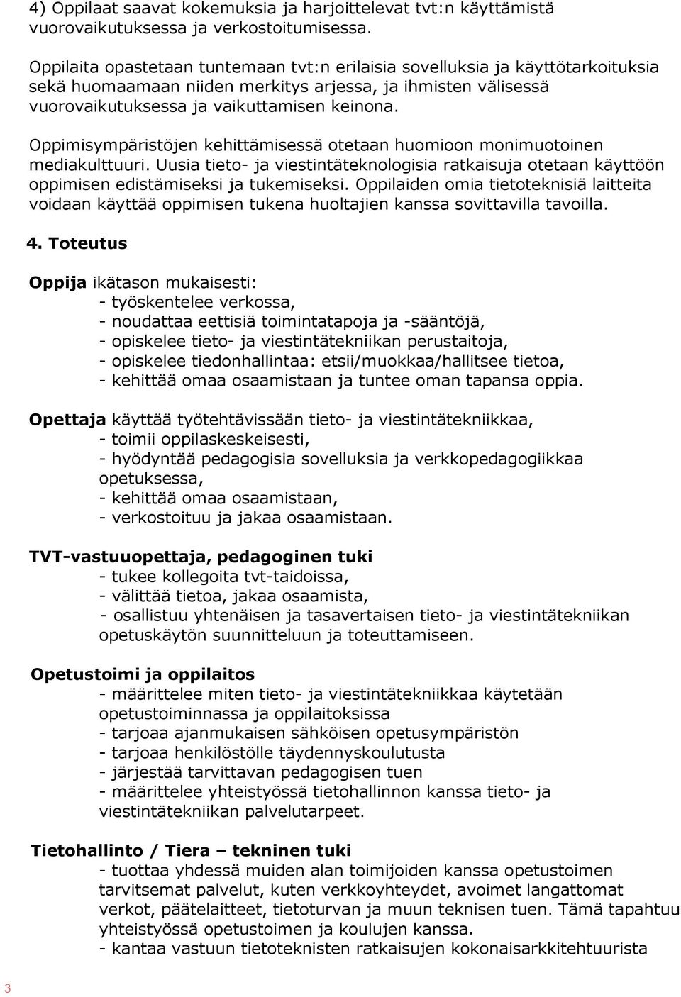 Oppimisympäristöjen kehittämisessä otetaan huomioon monimuotoinen mediakulttuuri. Uusia tieto- ja viestintäteknologisia ratkaisuja otetaan käyttöön oppimisen edistämiseksi ja tukemiseksi.