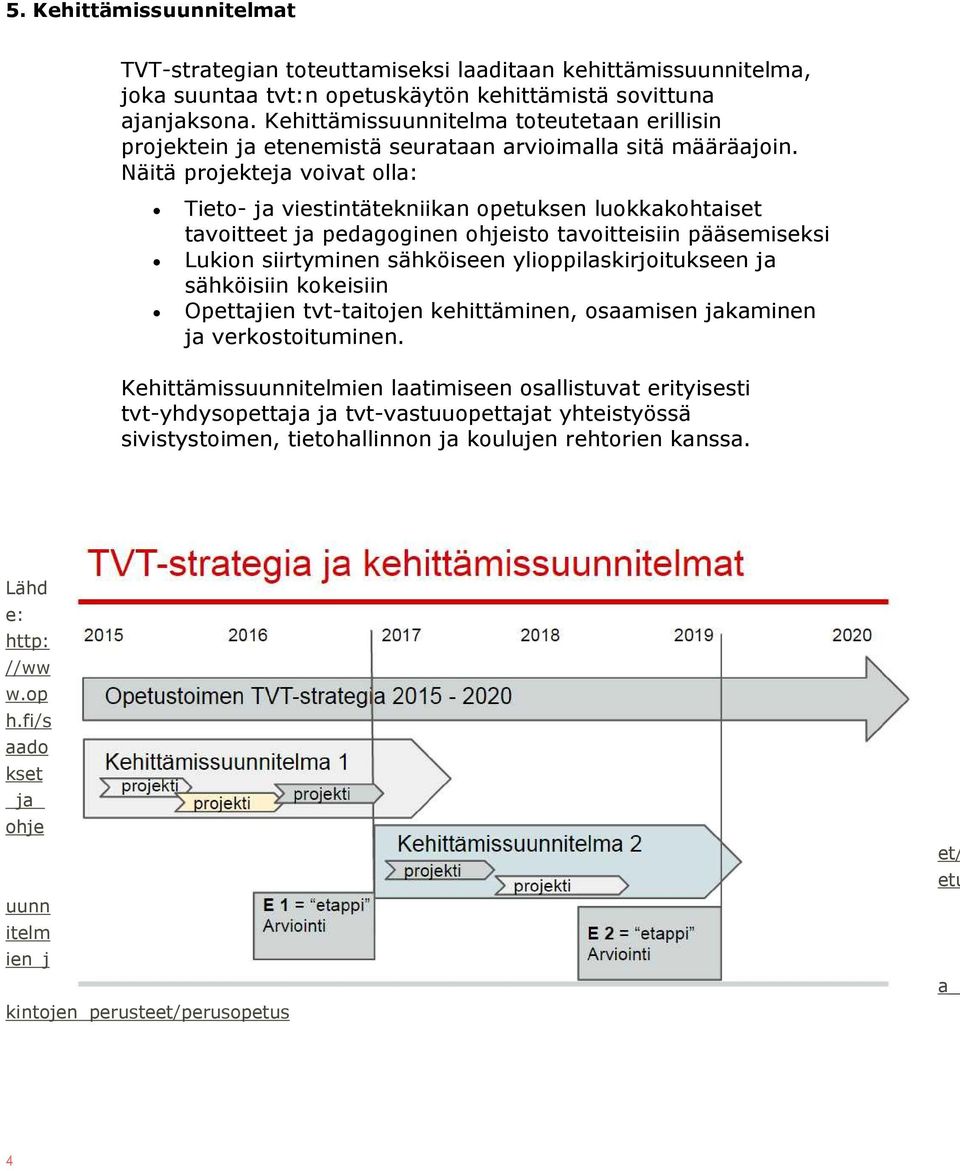 Näitä projekteja voivat olla: Tieto- ja viestintätekniikan opetuksen luokkakohtaiset tavoitteet ja pedagoginen ohjeisto tavoitteisiin pääsemiseksi Lukion siirtyminen sähköiseen