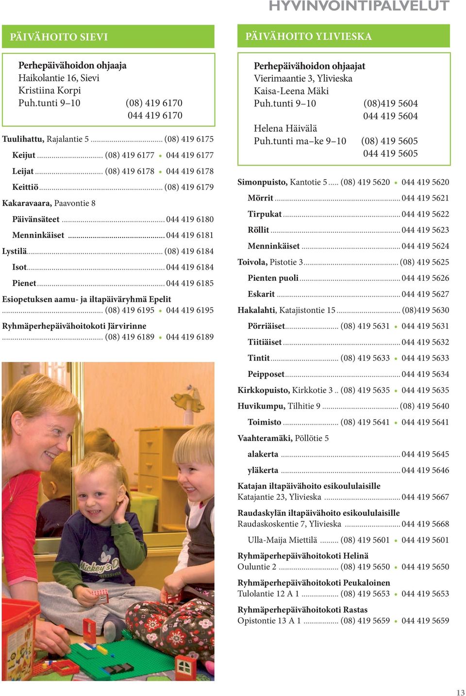 .. 044 419 6181 Lystilä... (08) 419 6184 Isot... 044 419 6184 Pienet... 044 419 6185 Esiopetuksen aamu- ja iltapäiväryhmä Epelit... (08) 419 6195 044 419 6195 Ryhmäperhepäivähoitokoti Järvirinne.