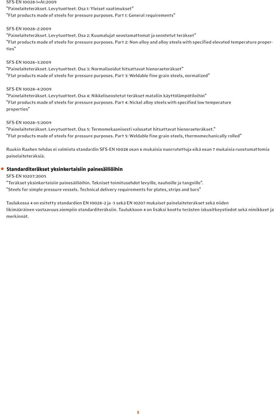 Part 2: Non-alloy and alloy steels with specified elevated temperature properties SFS-EN 10028 3:2009 Painelaiteteräkset. Levytuotteet.