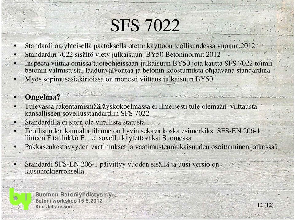 Tulevassa rakentamismääräyskokoelmassa ei ilmeisesti tule olemaan viittausta kansalliseen sovellusstandardiin SFS 7022 Standardilla ei siten ole virallista statusta Teollisuuden kannalta tilanne on