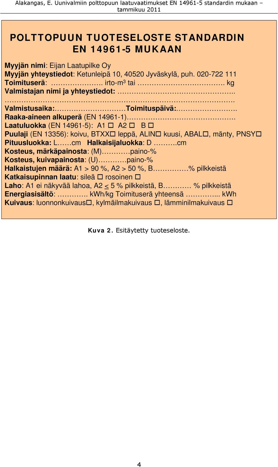 Laatuluokka (EN 14961-5): A1 A2 B Puulaji (EN 13356): koivu, BTXX leppä, ALIN kuusi, ABAL, mänty, PNSY Pituusluokka: L cm Halkaisijaluokka: D.