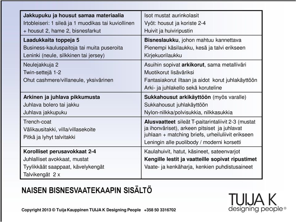 Välikausitakki, villa/villasekoite Pitkä ja lyhyt talvitakki Korolliset perusavokkaat 2-4 Juhlalliset avokkaat, mustat Tyylikkäät saappaat, kävelykengät Talvikengät 2 x Isot mustat aurinkolasit Vyöt: