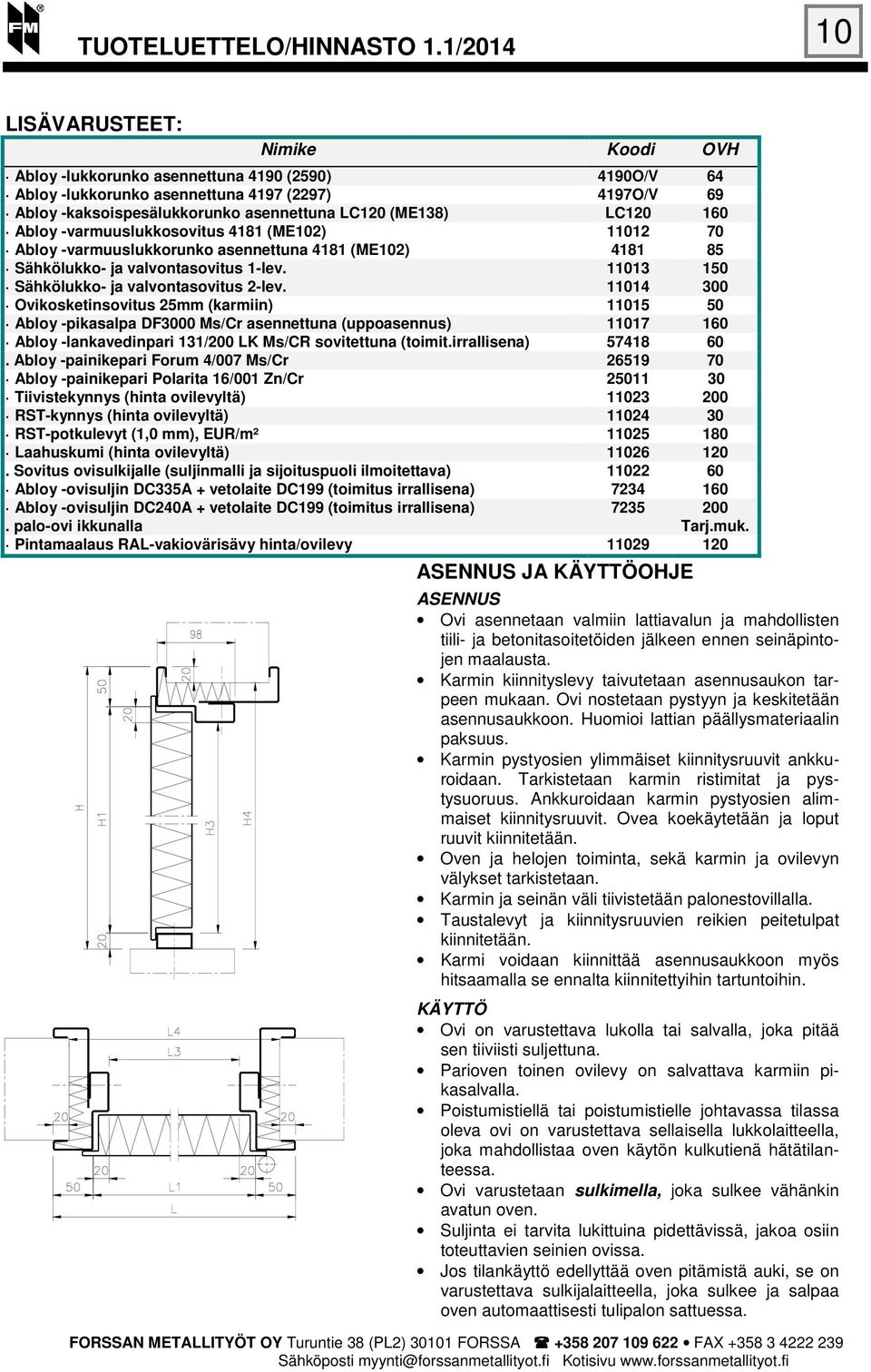 11014 300 Ovikosketinsovitus 25mm (karmiin) 11015 50 Abloy -pikasalpa DF3000 Ms/Cr asennettuna (uppoasennus) 11017 160 Abloy -lankavedinpari 131/200 LK Ms/CR sovitettuna (toimit.irrallisena) 57418 60.