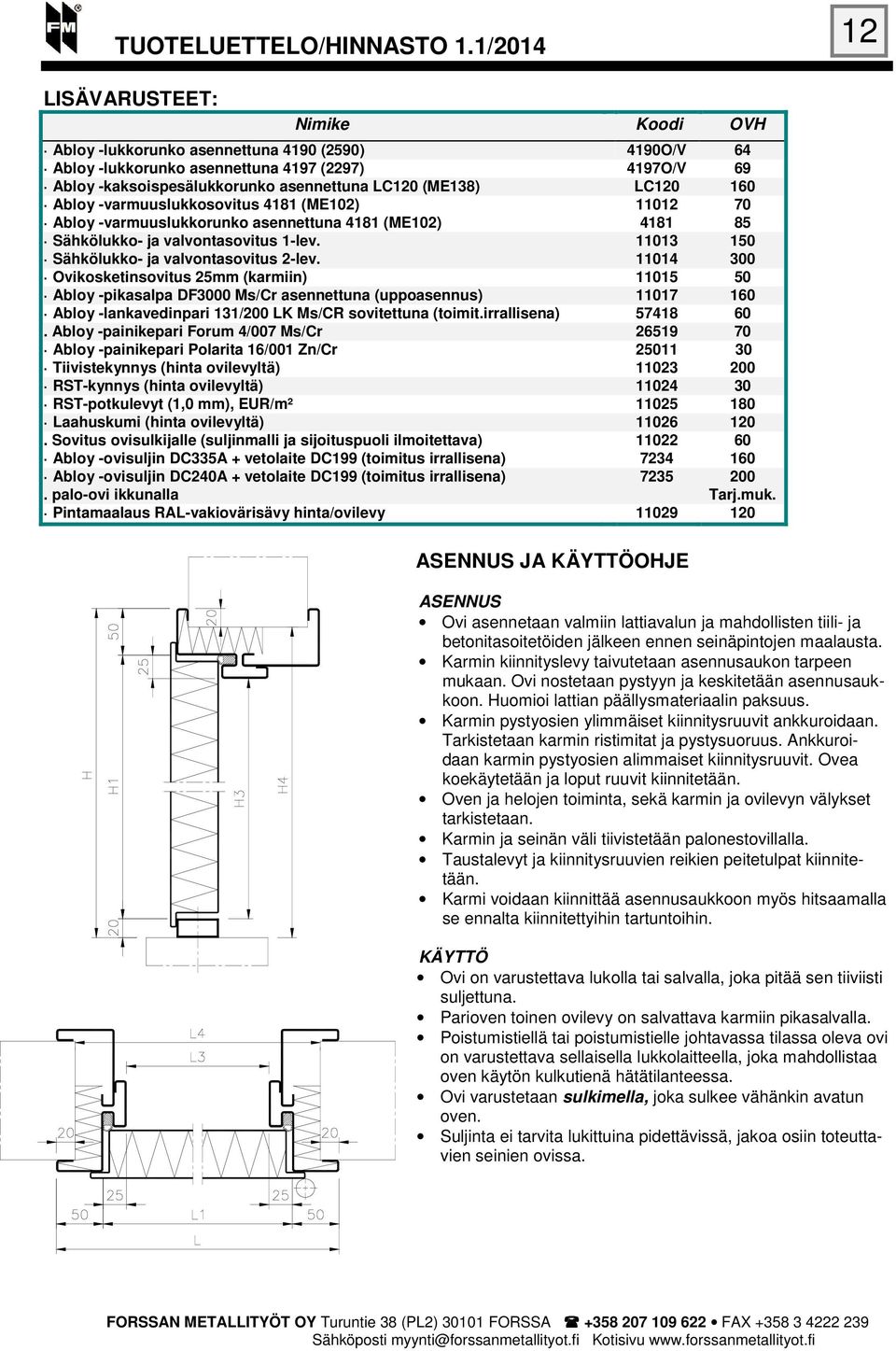 11014 300 Ovikosketinsovitus 25mm (karmiin) 11015 50 Abloy -pikasalpa DF3000 Ms/Cr asennettuna (uppoasennus) 11017 160 Abloy -lankavedinpari 131/200 LK Ms/CR sovitettuna (toimit.irrallisena) 57418 60.