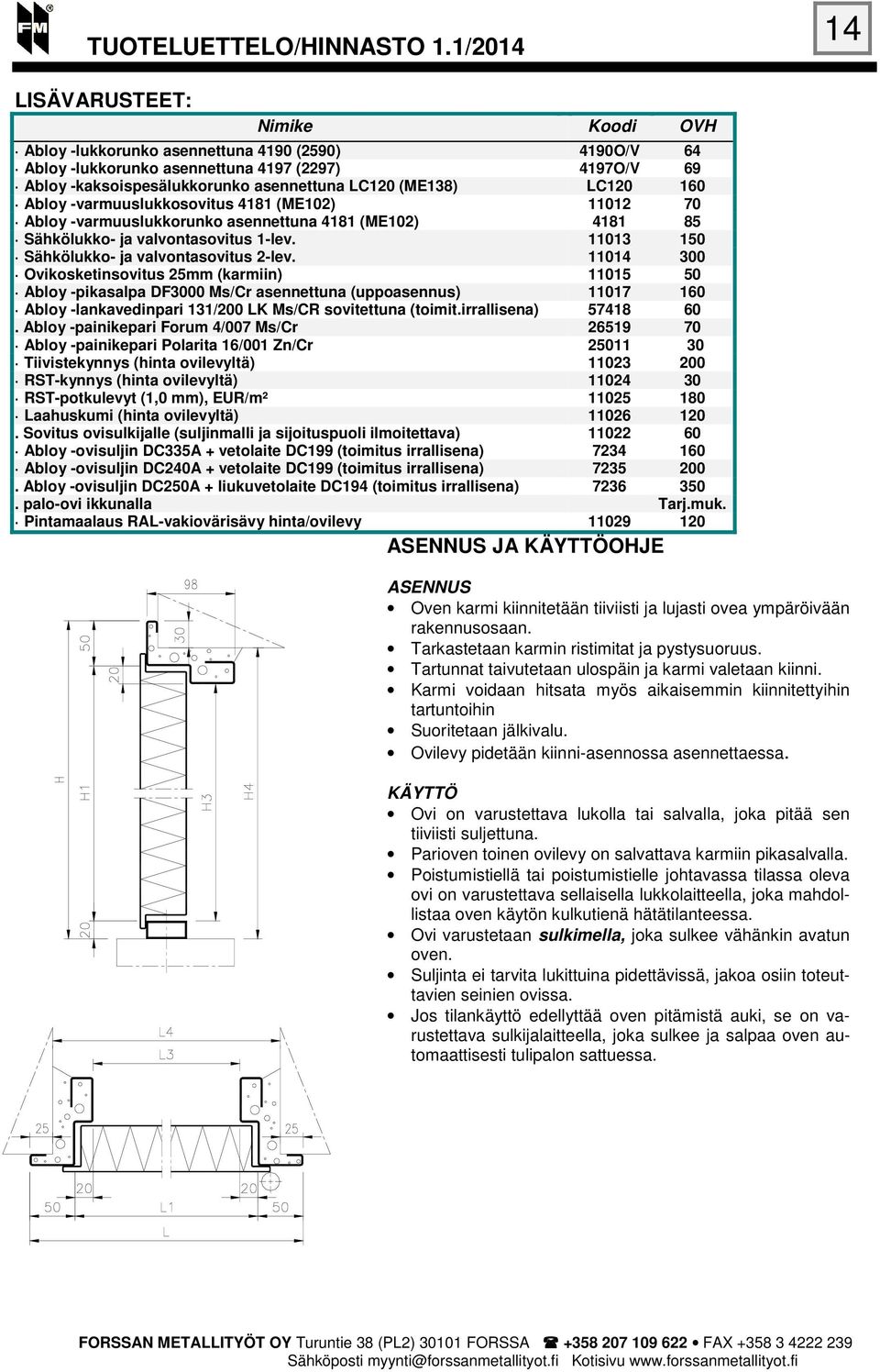 11014 300 Ovikosketinsovitus 25mm (karmiin) 11015 50 Abloy -pikasalpa DF3000 Ms/Cr asennettuna (uppoasennus) 11017 160 Abloy -lankavedinpari 131/200 LK Ms/CR sovitettuna (toimit.irrallisena) 57418 60.