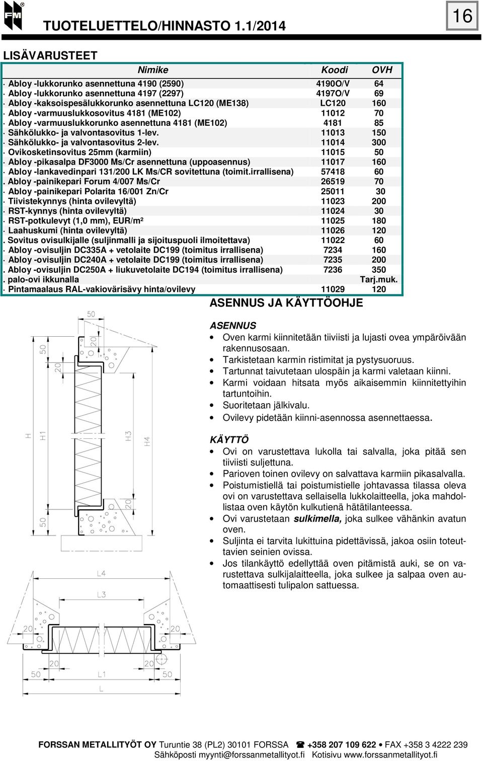 11014 300 Ovikosketinsovitus 25mm (karmiin) 11015 50 Abloy -pikasalpa DF3000 Ms/Cr asennettuna (uppoasennus) 11017 160 Abloy -lankavedinpari 131/200 LK Ms/CR sovitettuna (toimit.irrallisena) 57418 60.