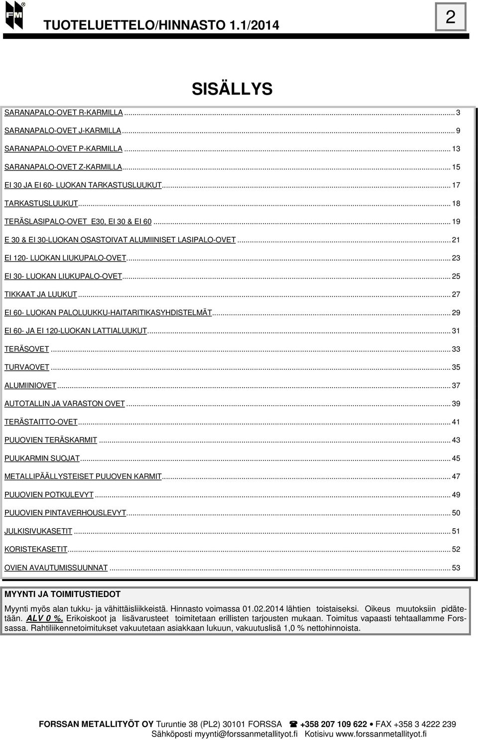 .. 27 EI 60- LUOKAN PALOLUUKKU-HAITARITIKASYHDISTELMÄT... 29 EI 60- JA EI 120-LUOKAN LATTIALUUKUT... 31 TERÄSOVET... 33 TURVAOVET... 35 ALUMIINIOVET... 37 AUTOTALLIN JA VARASTON OVET.