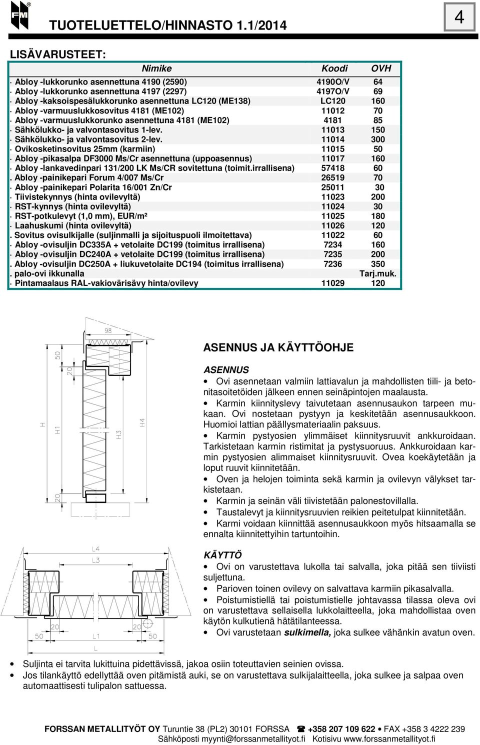 11014 300 Ovikosketinsovitus 25mm (karmiin) 11015 50 Abloy -pikasalpa DF3000 Ms/Cr asennettuna (uppoasennus) 11017 160 Abloy -lankavedinpari 131/200 LK Ms/CR sovitettuna (toimit.irrallisena) 57418 60.