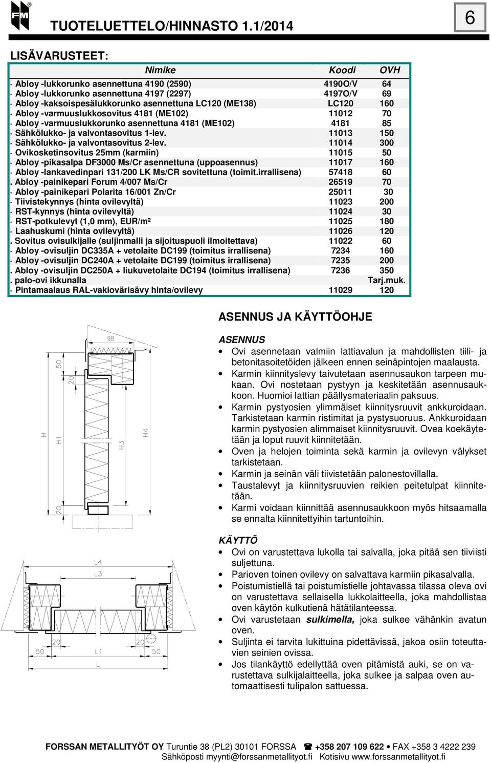 11014 300 Ovikosketinsovitus 25mm (karmiin) 11015 50 Abloy -pikasalpa DF3000 Ms/Cr asennettuna (uppoasennus) 11017 160 Abloy -lankavedinpari 131/200 LK Ms/CR sovitettuna (toimit.irrallisena) 57418 60.