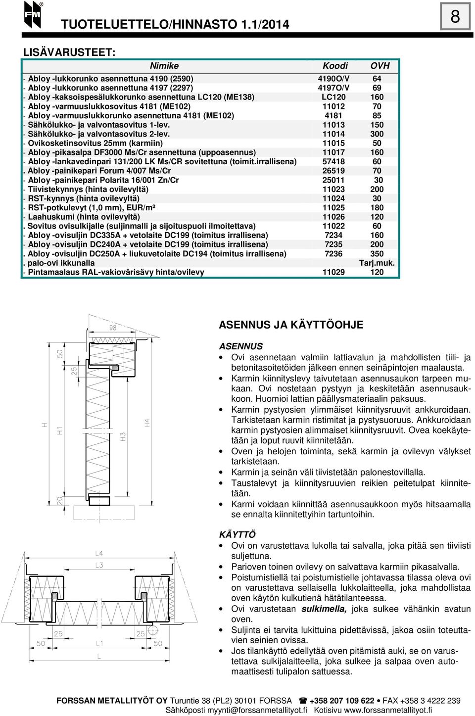 11014 300 Ovikosketinsovitus 25mm (karmiin) 11015 50 Abloy -pikasalpa DF3000 Ms/Cr asennettuna (uppoasennus) 11017 160 Abloy -lankavedinpari 131/200 LK Ms/CR sovitettuna (toimit.irrallisena) 57418 60.