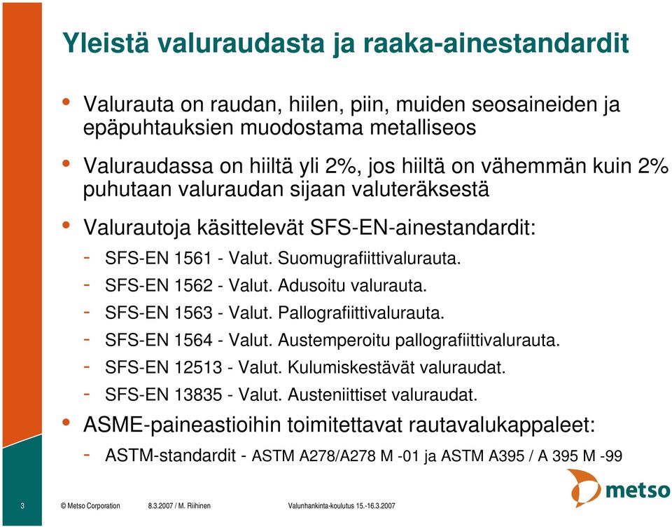 - SFS-EN 1563 - Valut. Pallografiittivalurauta. - SFS-EN 1564 - Valut. Austemperoitu pallografiittivalurauta. - SFS-EN 12513 - Valut. Kulumiskestävät valuraudat. - SFS-EN 13835 - Valut.