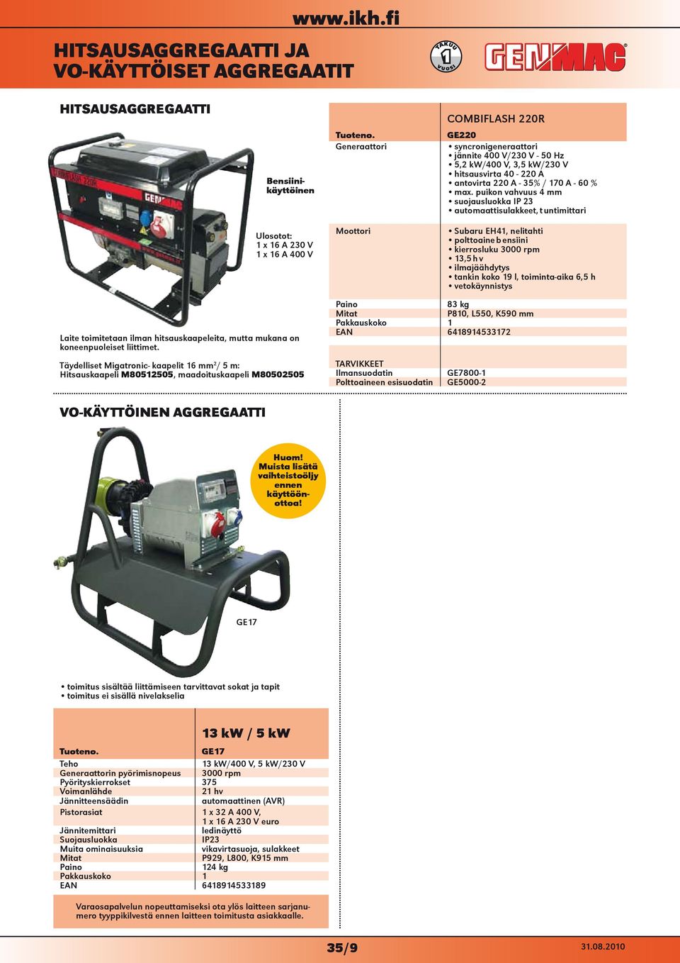 puikon vahvuus 4 mm suojausluokka IP 23 automaattisulakkeet, tuntimittari Subaru EH41, nelitahti polttoaine bensiini kierrosluku 3000 rpm 13,5 hv tankin koko 19 l, toiminta-aika 6,5 h Laite