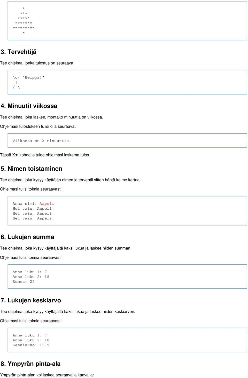 Nimen toistaminen Tee ohjelma, joka kysyy käyttäjän nimen ja tervehtii sitten häntä kolme kertaa. Ohjelmasi tulisi toimia seuraavasti: Anna nimi: Aapeli Hei vain, Aapeli! Hei vain, Aapeli! Hei vain, Aapeli! 6.