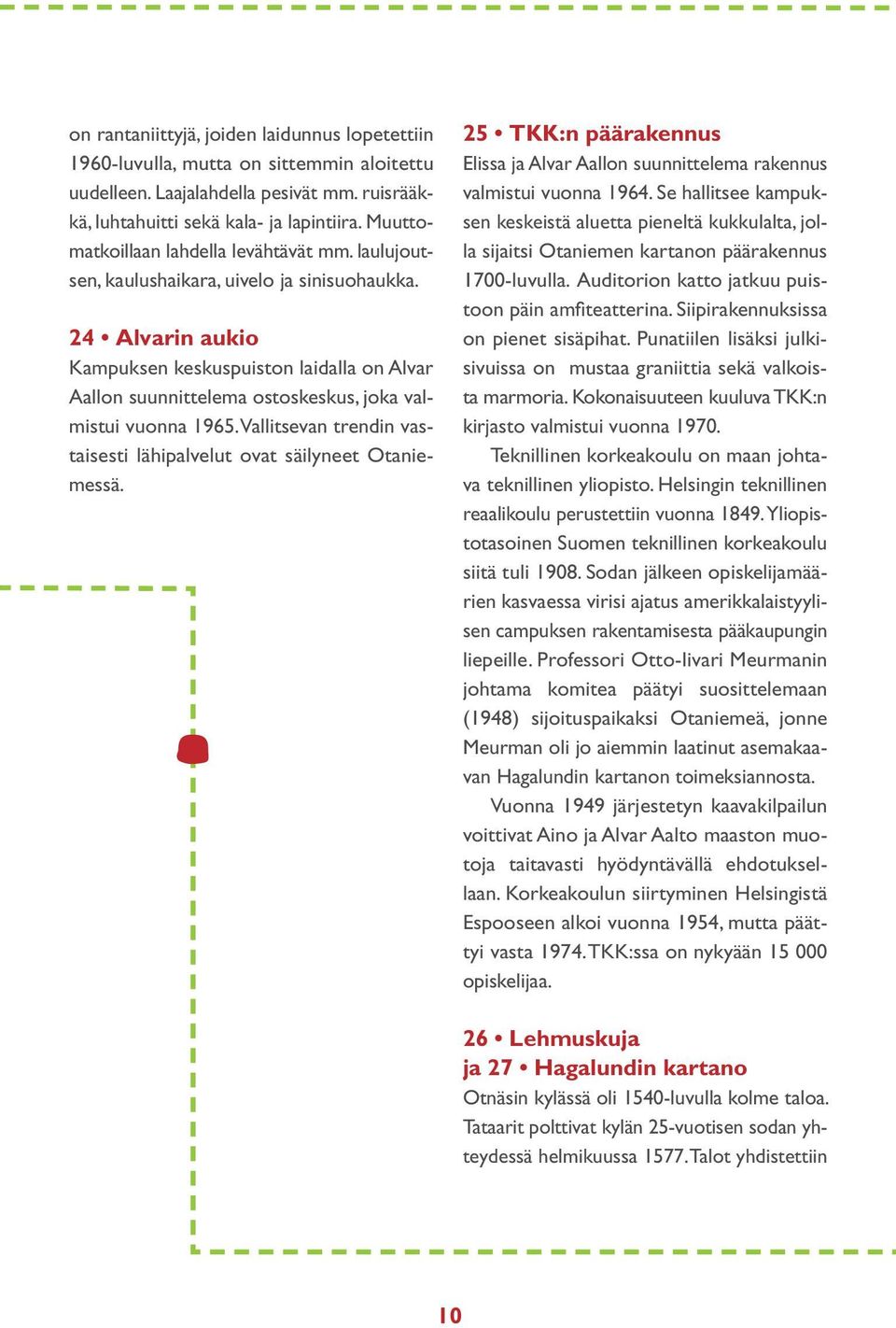 24 Alvarin aukio Kampuksen keskuspuiston laidalla on Alvar Aallon suunnittelema ostoskeskus, joka valmistui vuonna 1965. Vallitsevan trendin vastaisesti lähipalvelut ovat säilyneet Otaniemessä.