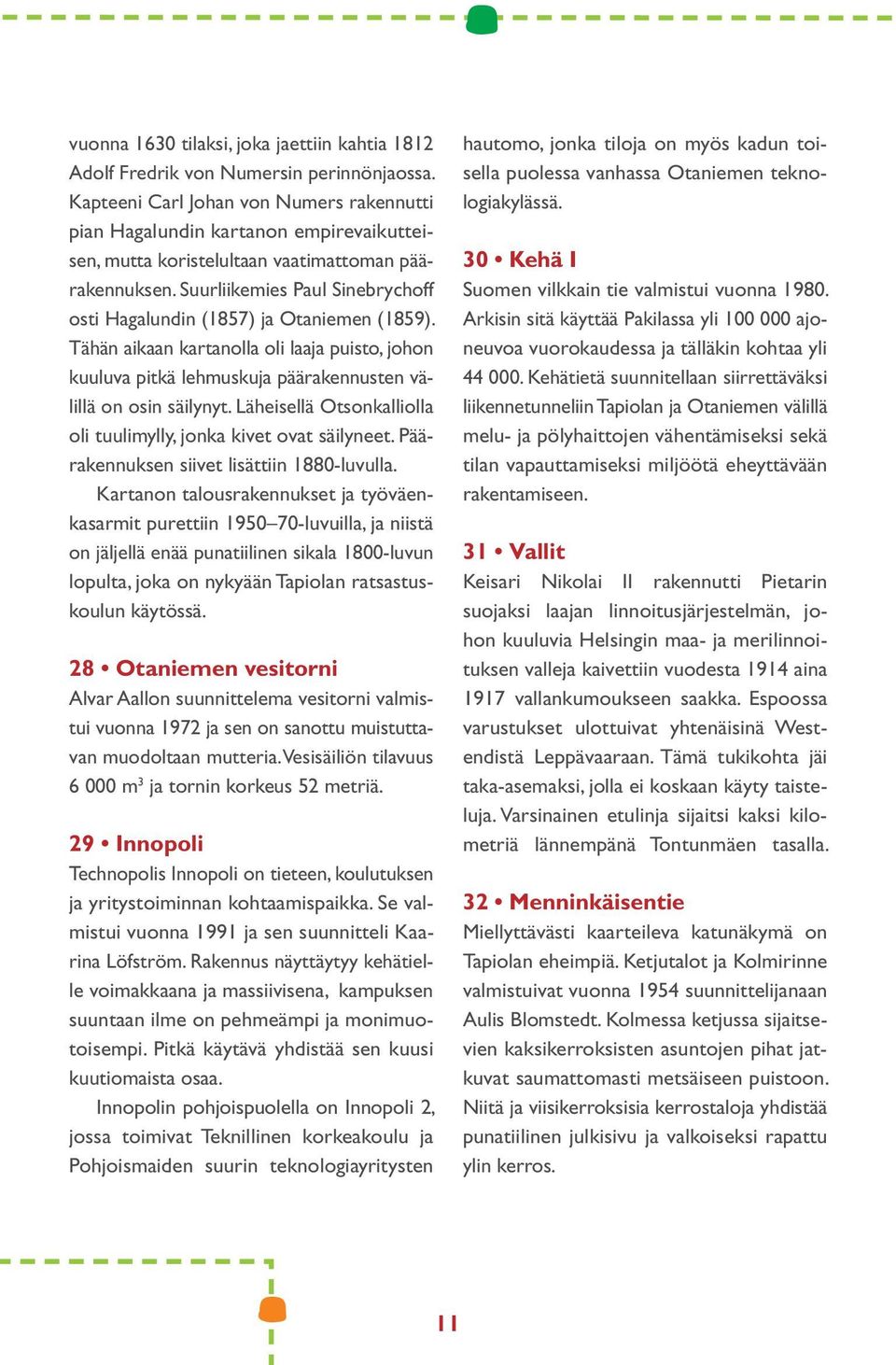 Suurliikemies Paul Sinebrychoff osti Hagalundin (1857) ja Otaniemen (1859). Tähän aikaan kartanolla oli laaja puisto, johon kuuluva pitkä lehmuskuja päärakennusten välillä on osin säilynyt.
