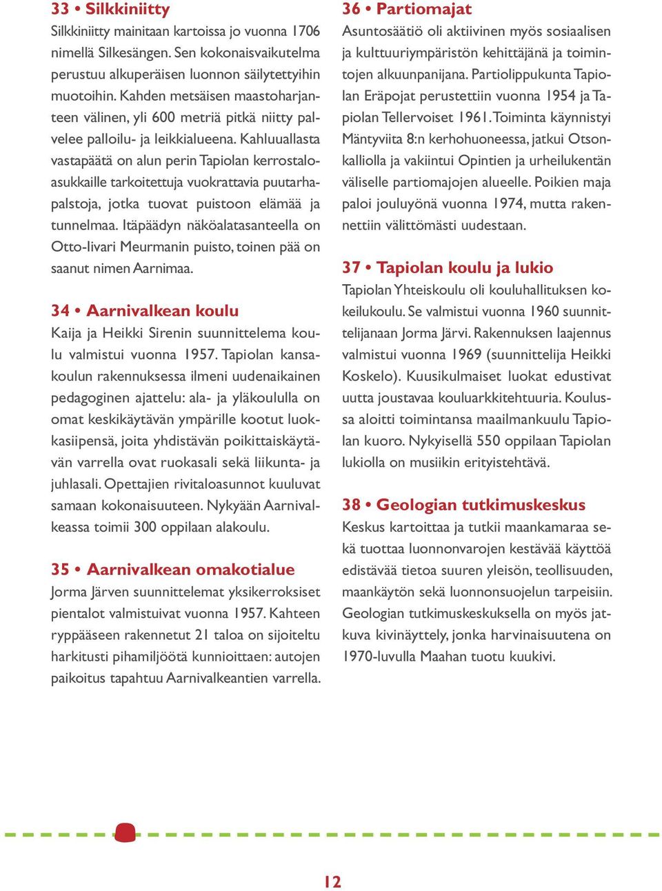 Kahluuallasta vastapäätä on alun perin Tapiolan kerrostaloasukkaille tarkoitettuja vuokrattavia puutarhapalstoja, jotka tuovat puistoon elämää ja tunnelmaa.