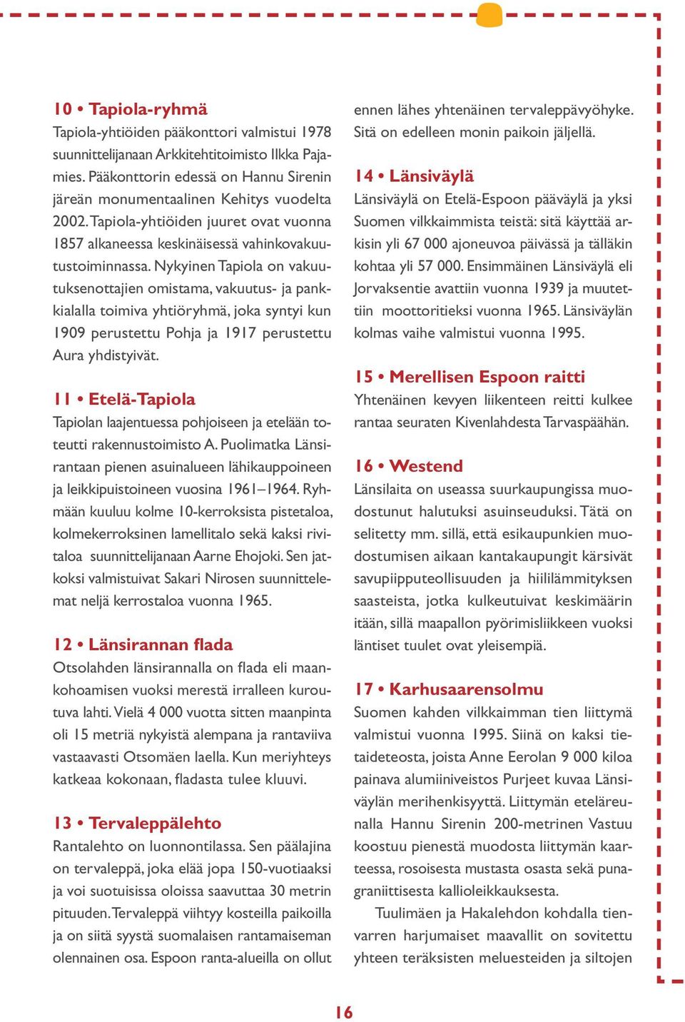 Nykyinen Tapiola on vakuutuksenottajien omistama, vakuutus- ja pankkialalla toimiva yhtiöryhmä, joka syntyi kun 1909 perustettu Pohja ja 1917 perustettu Aura yhdistyivät.