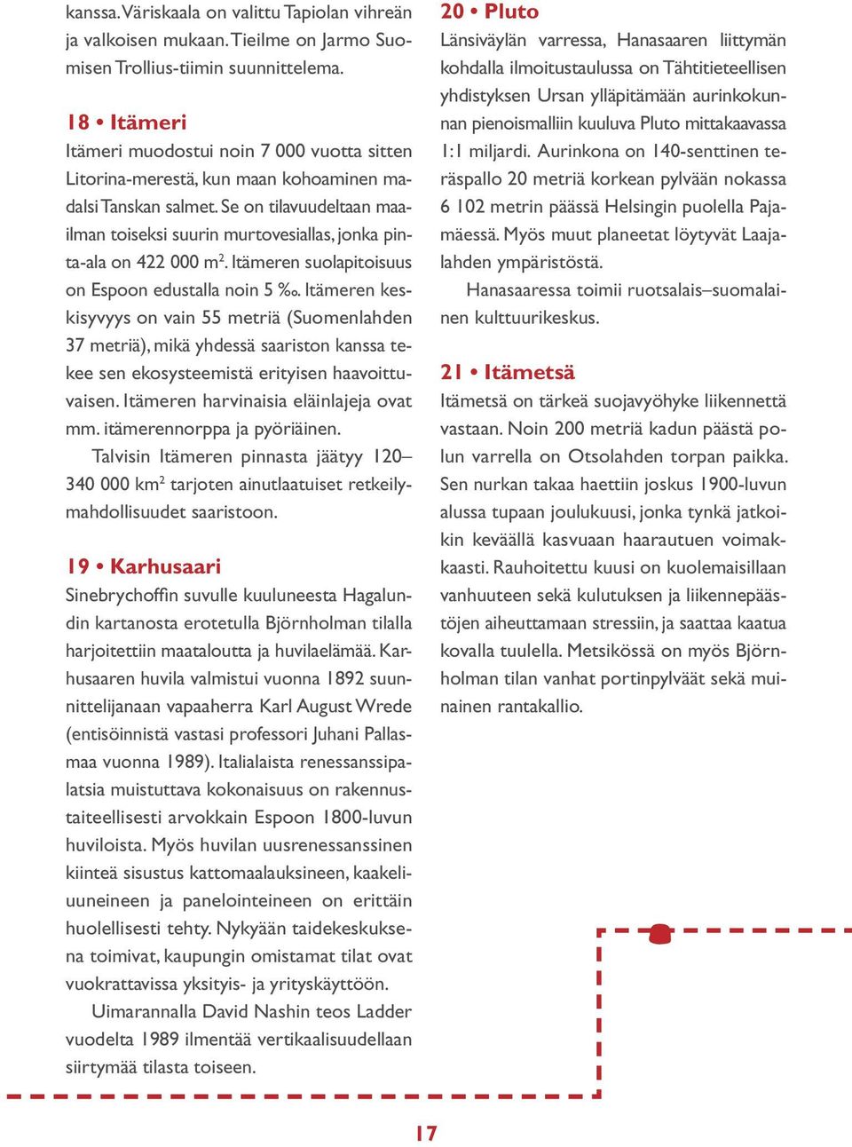 Se on tilavuudeltaan maailman toiseksi suurin murtovesiallas, jonka pinta-ala on 422 000 m 2. Itämeren suola pitoisuus on Espoon edustalla noin 5.