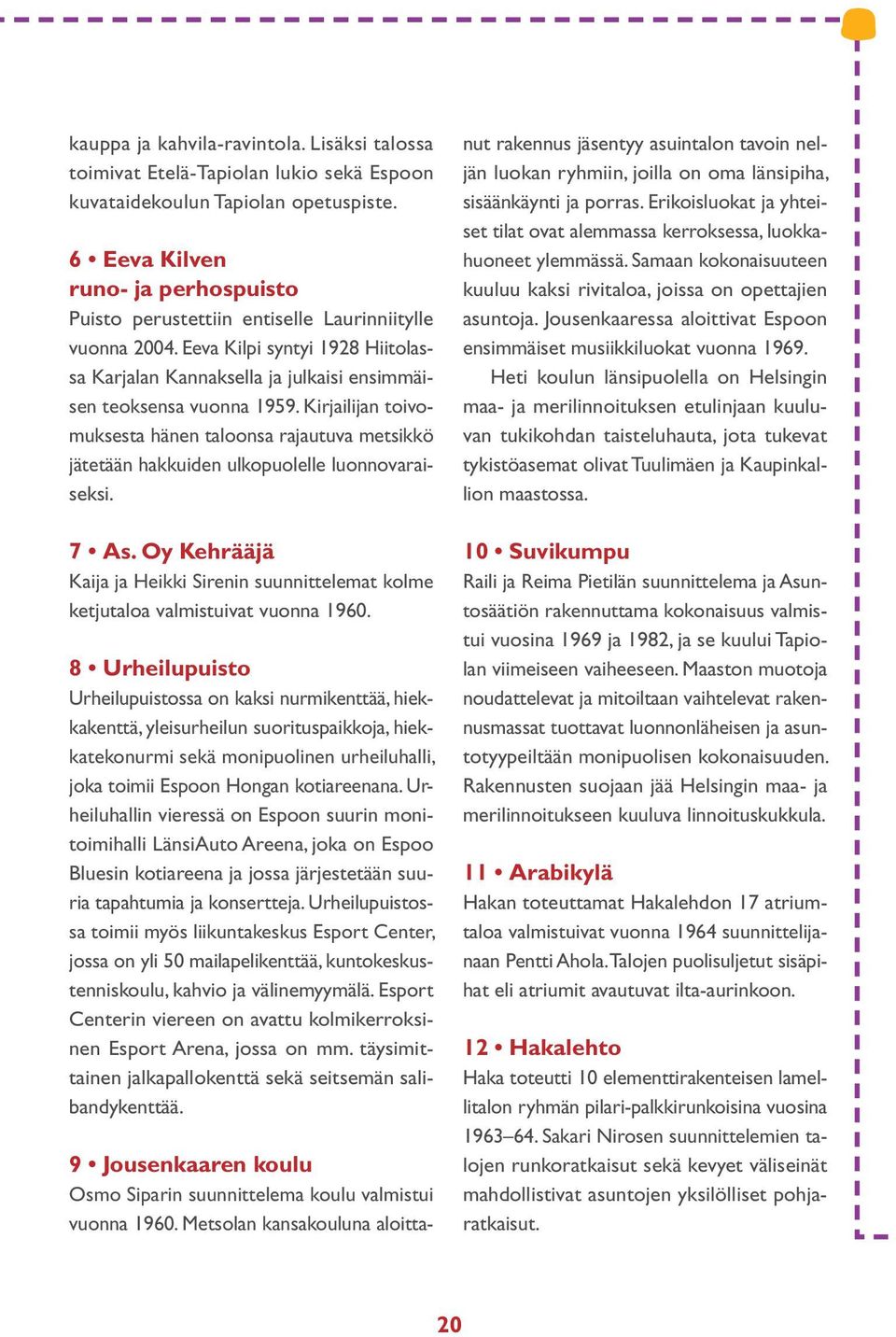 Kirjailijan toivomuksesta hänen taloonsa rajautuva metsikkö jätetään hakkuiden ulkopuolelle luonnovaraiseksi. 7 As.