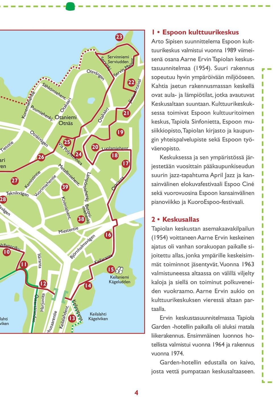 18 17 Jämeräntaival 1 Espoon kulttuurikeskus Arto Sipisen suunnittelema Espoon kulttuurikeskus valmistui vuonna 1989 viimeisenä osana Aarne Ervin Tapiolan keskustasuunnitelmaa (1954).