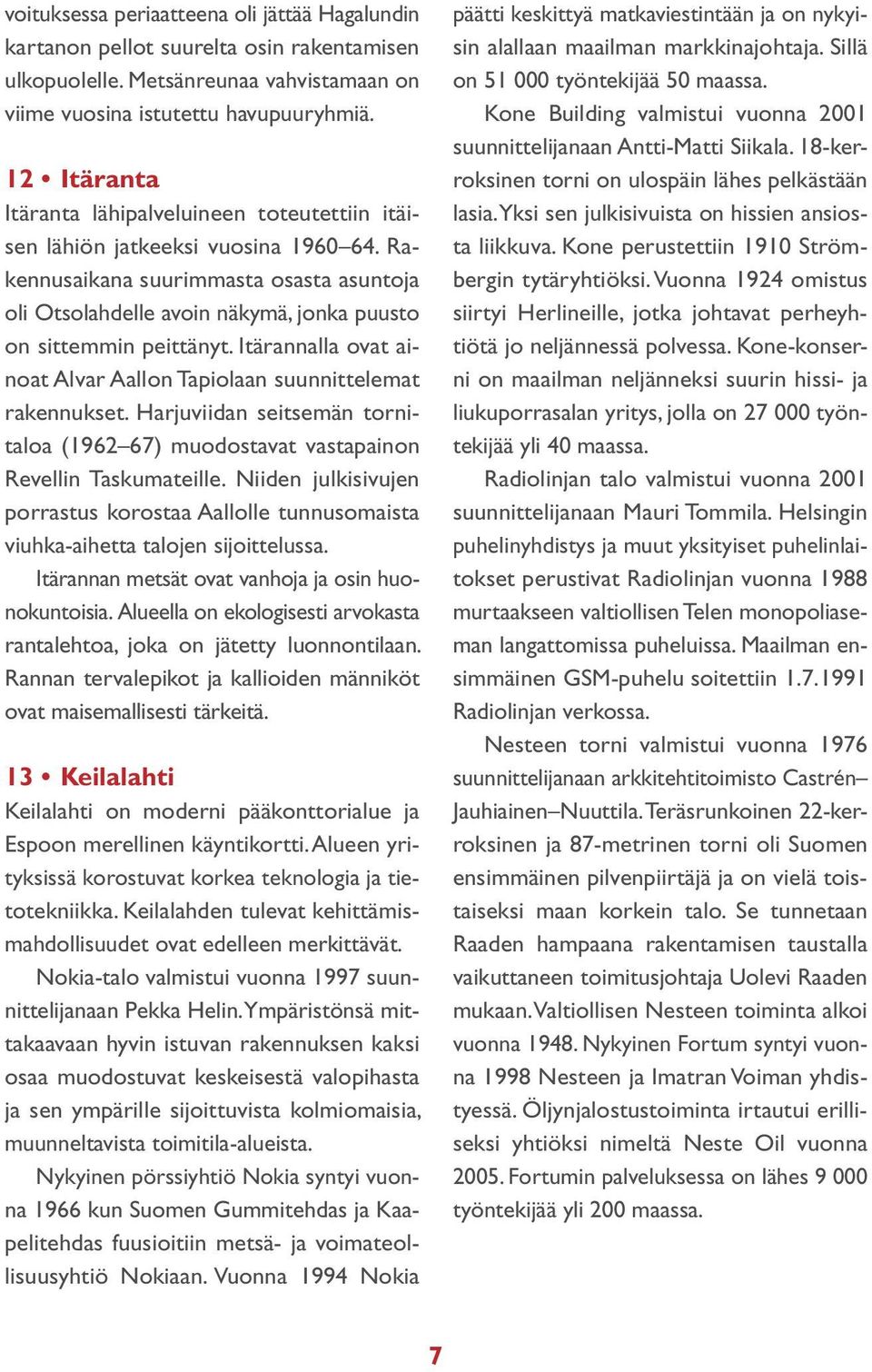 Raken nusaikana suurimmasta osasta asuntoja oli Otso lahdelle avoin näkymä, jonka puusto on sittemmin peittänyt. Itärannalla ovat ainoat Alvar Aallon Tapiolaan suunnittelemat rakennukset.