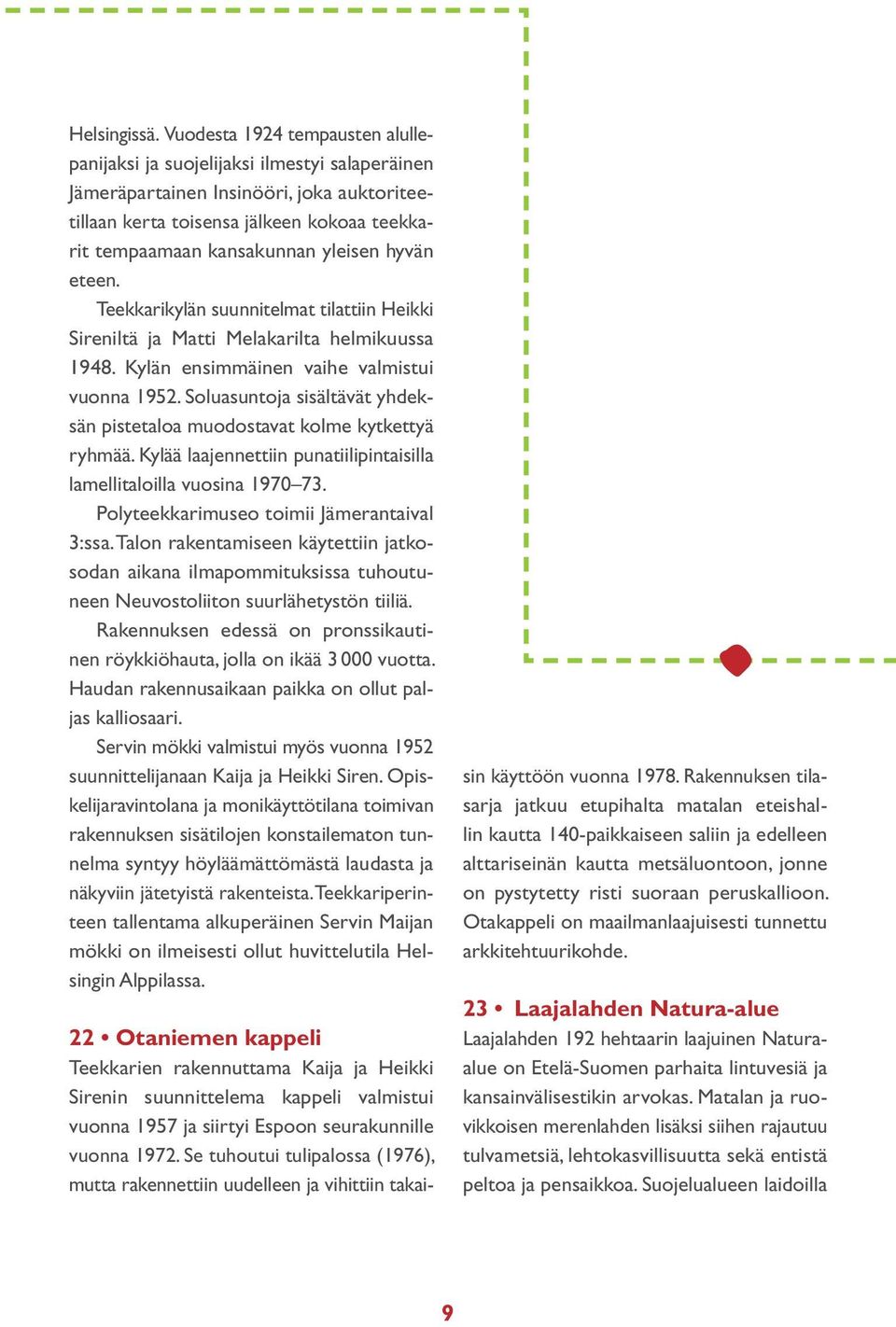 hyvän eteen. Teekkarikylän suunnitelmat tilattiin Heikki Sireniltä ja Matti Melakarilta helmikuussa 1948. Kylän ensimmäinen vaihe valmistui vuonna 1952.
