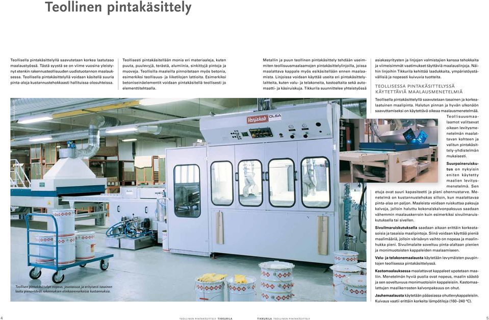 Teollisesti pintakäsitellään monia eri materiaaleja, kuten puuta, puulevyjä, terästä, alumiinia, sinkittyjä pintoja ja muoveja.