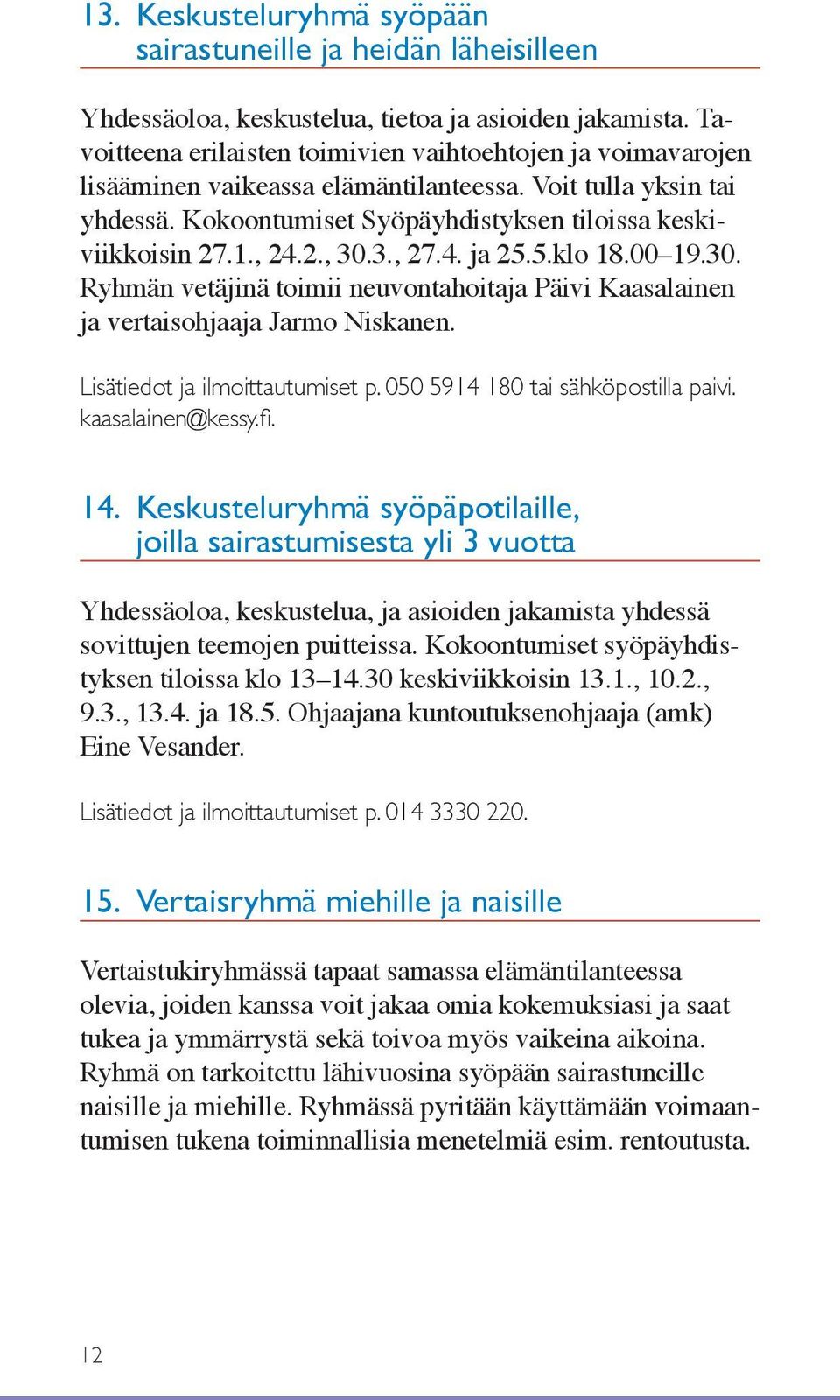 2., 30.3., 27.4. ja 25.5.klo 18.00 19.30. Ryhmän vetäjinä toimii neuvontahoitaja Päivi Kaasalainen ja vertaisohjaaja Jarmo Niskanen. Lisätiedot ja ilmoittautumiset p.