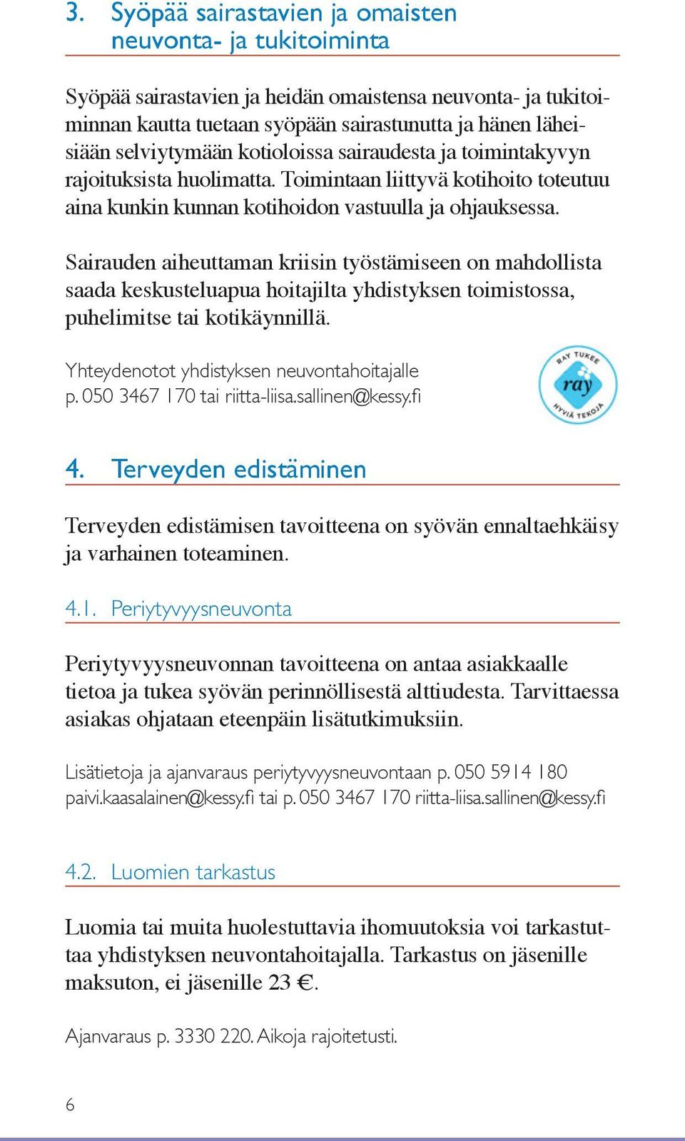 Sairauden aiheuttaman kriisin työstämiseen on mahdollista saada keskusteluapua hoitajilta yhdistyksen toimistossa, puhelimitse tai kotikäynnillä. Yhteydenotot yhdistyksen neuvontahoitajalle p.