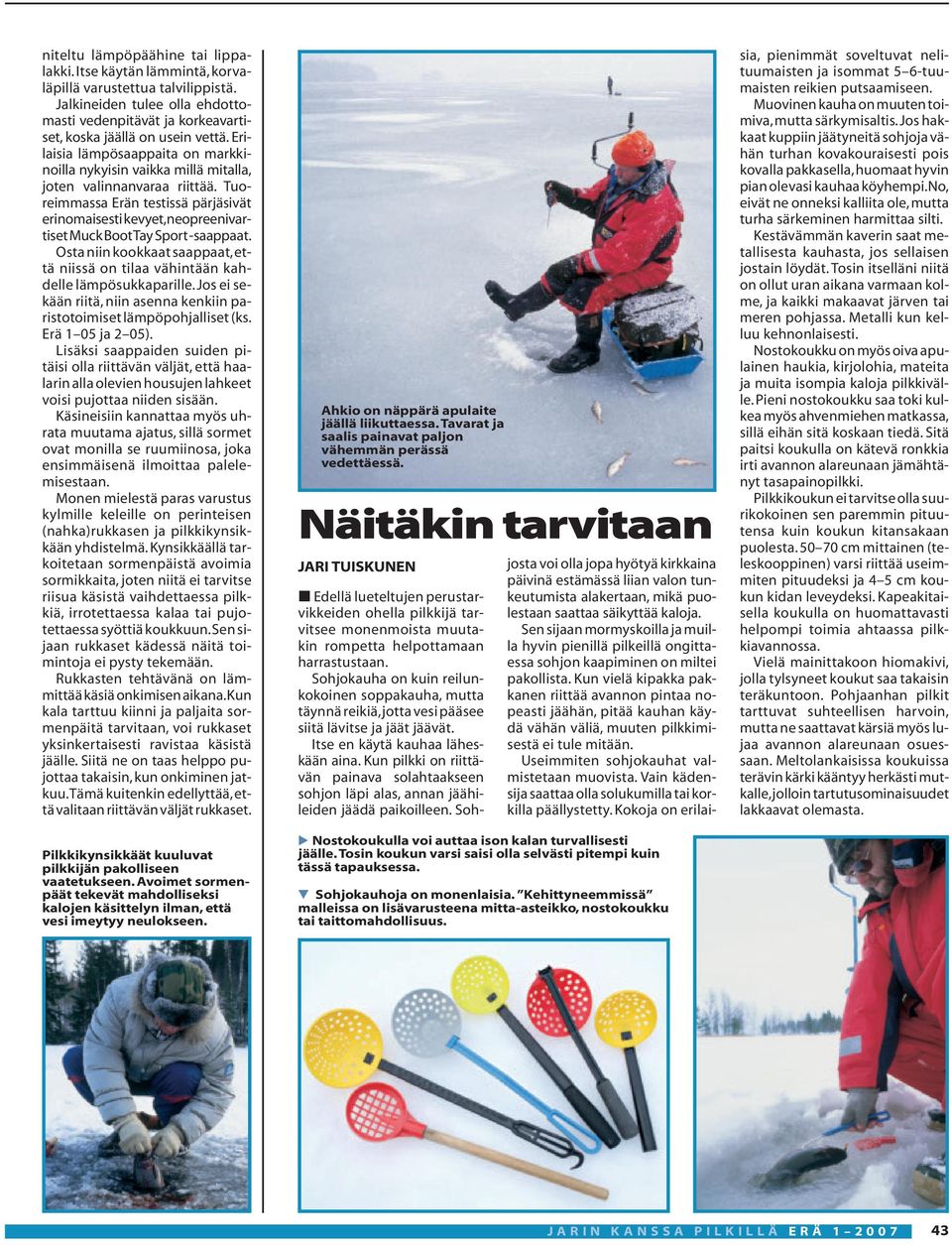 Tuoreimmassa Erän testissä pärjäsivät erinomaisesti kevyet,neopreenivartiset Muck Boot Tay Sport -saappaat. Osta niin kookkaat saappaat,että niissä on tilaa vähintään kahdelle lämpösukkaparille.
