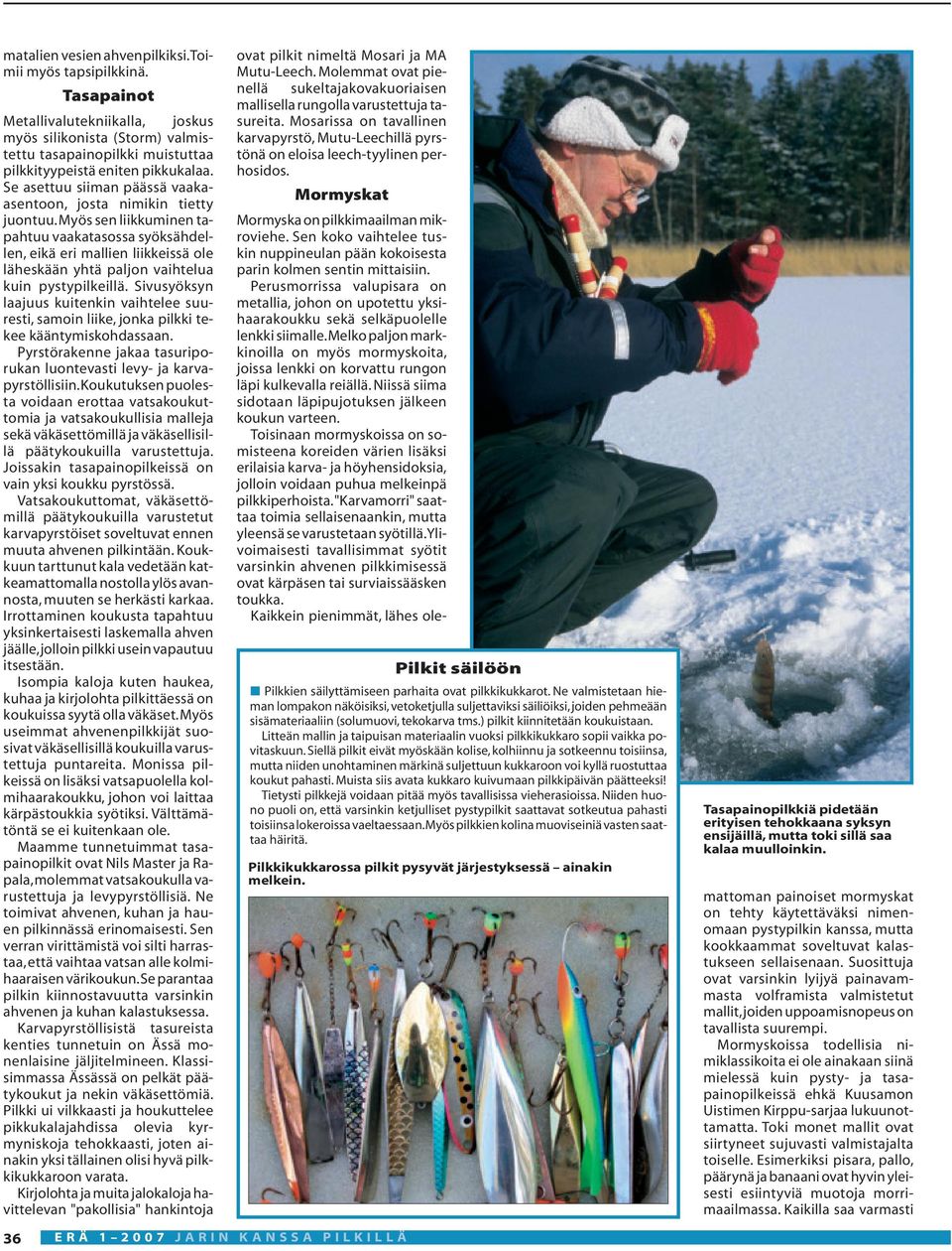 myös sen liikkuminen tapahtuu vaakatasossa syöksähdellen, eikä eri mallien liikkeissä ole läheskään yhtä paljon vaihtelua kuin pystypilkeillä.