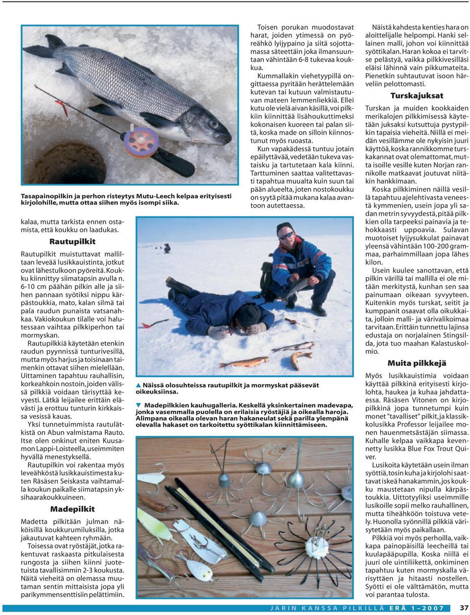 6-10 cm päähän pilkin alle ja siihen pannaan syötiksi nippu kärpästoukkia, mato, kalan silmä tai pala raudun punaista vatsanahkaa.