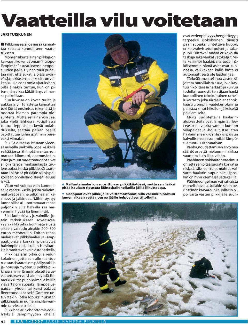 Hyinen tuuli puhaltaa niin, että sukat jaloissa pyörivät,ja pakkasen paukkeelta on vaikea kuulla edes omia ajatuksiaan. Siltä ainakin tuntuu, kun on pitemmän aikaa kököttänyt viimassa paikoillaan.