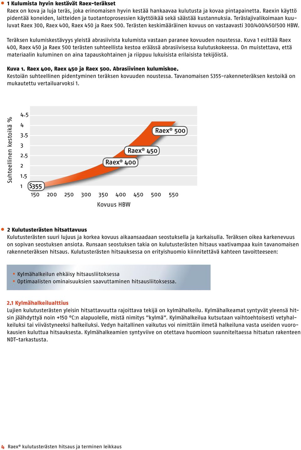 Terästen keskimääräinen kovuus on vastaavasti 300/400/450/500 HBW. Teräksen kulumiskestävyys yleistä abrasiivista kulumista vastaan paranee kovuuden noustessa.