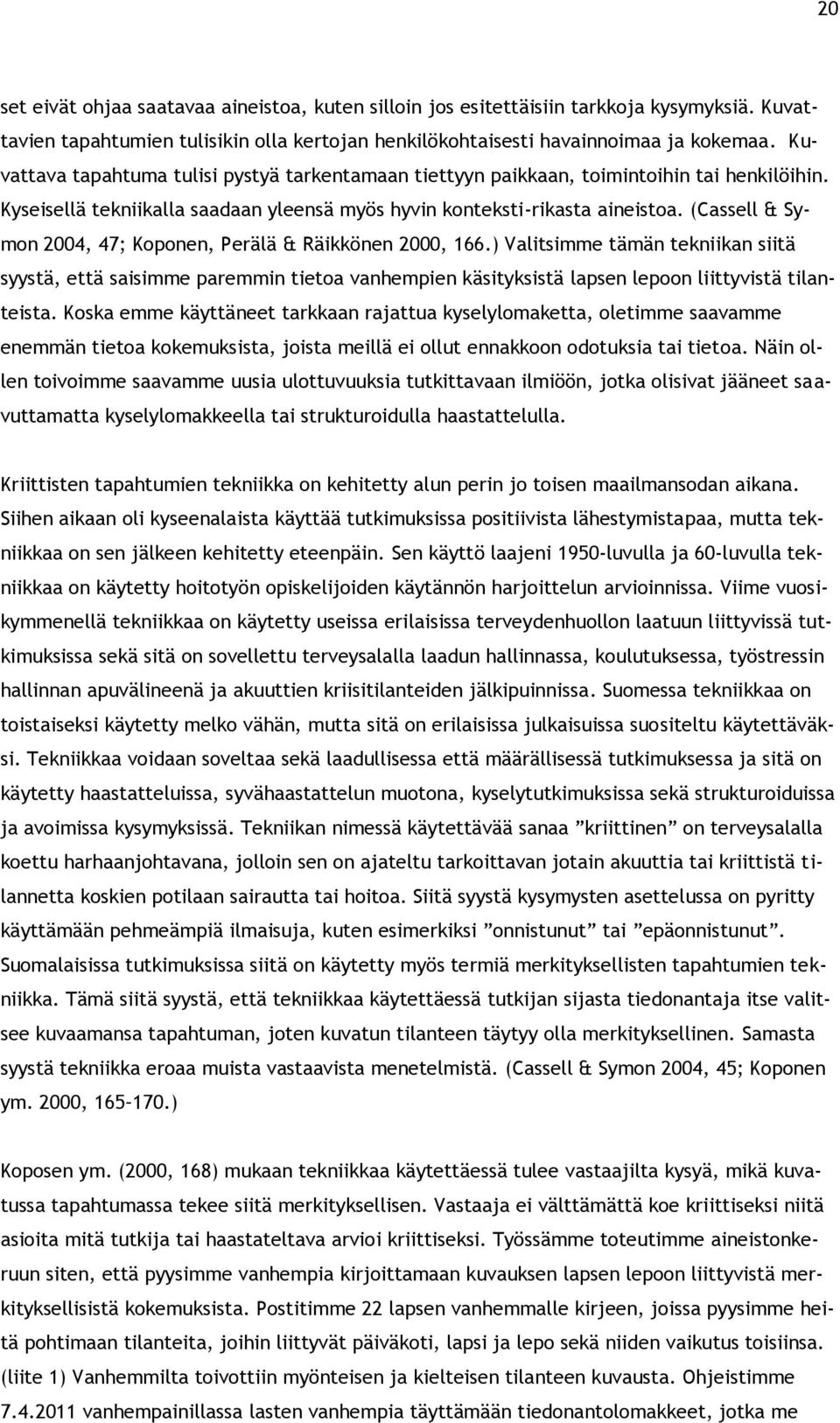 (Cassell & Symon 2004, 47; Koponen, Perälä & Räikkönen 2000, 166.) Valitsimme tämän tekniikan siitä syystä, että saisimme paremmin tietoa vanhempien käsityksistä lapsen lepoon liittyvistä tilanteista.