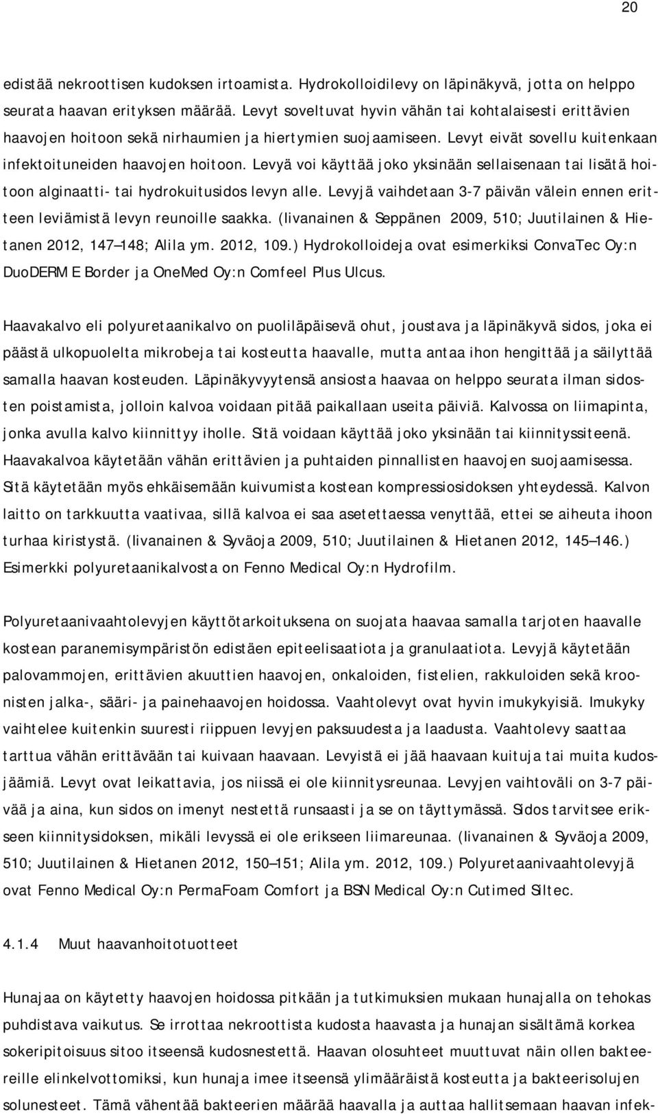 Levyä voi käyttää joko yksinään sellaisenaan tai lisätä hoitoon alginaatti- tai hydrokuitusidos levyn alle. Levyjä vaihdetaan 3-7 päivän välein ennen eritteen leviämistä levyn reunoille saakka.