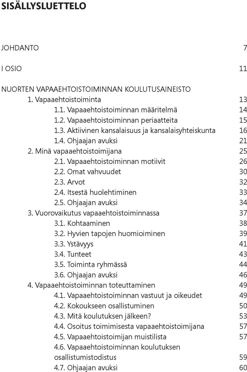 Vuorovaikutus vapaaehtoistoiminnassa 37 3.1. Kohtaaminen 38 3.2. Hyvien tapojen huomioiminen 39 3.3. Ystävyys 41 3.4. Tunteet 43 3.5. Toiminta ryhmässä 44 3.6. Ohjaajan avuksi 46 4.