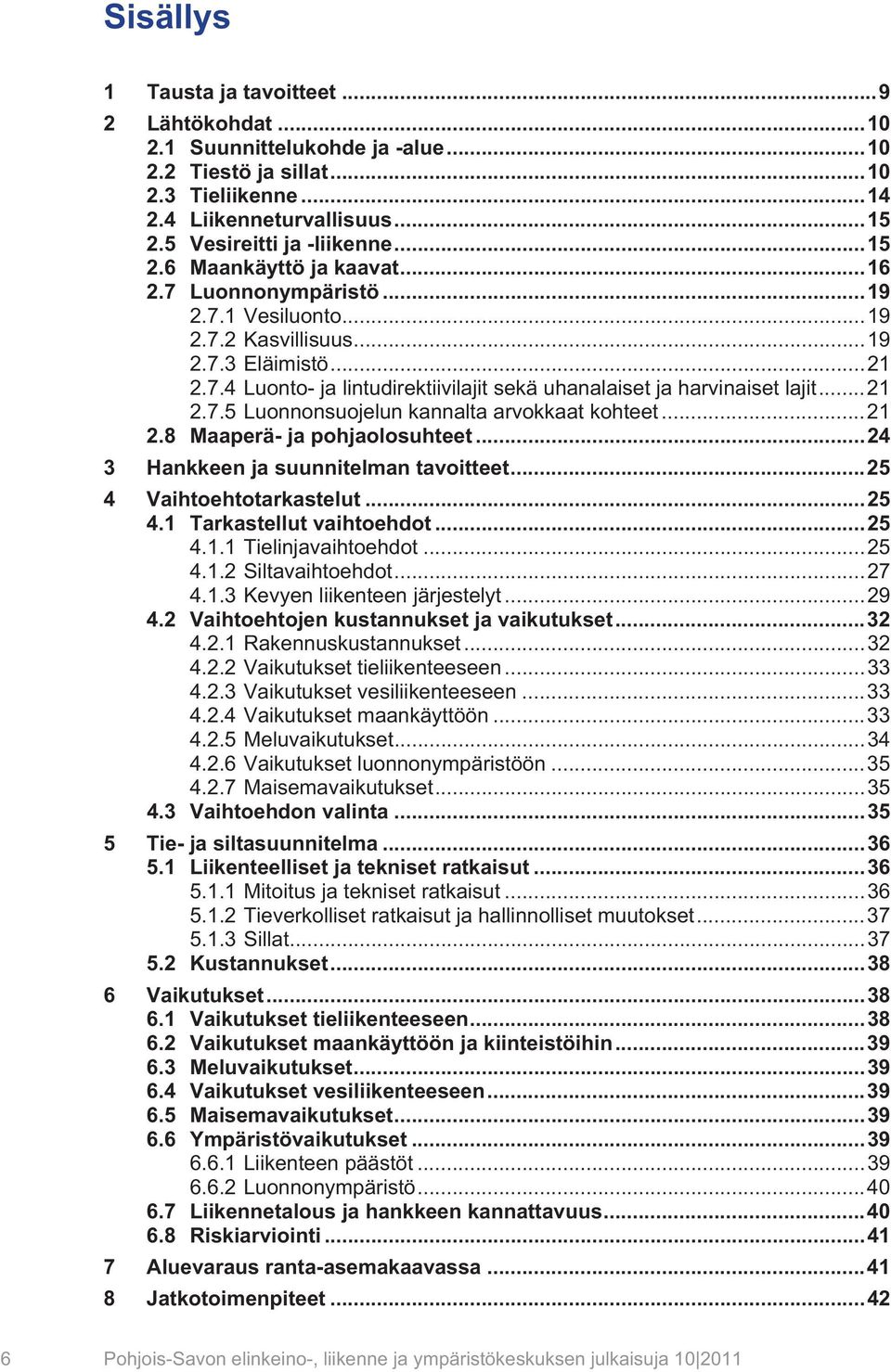 .. 21 2.7.5Luonnonsuojelun kannalta arvokkaat kohteet... 21 2.8 Maaperä- ja pohjaolosuhteet... 24 Hankkeen ja suunnitelman tavoitteet... 25 Vaihtoehtotarkastelut... 25 4.1 Tarkastellut vaihtoehdot.