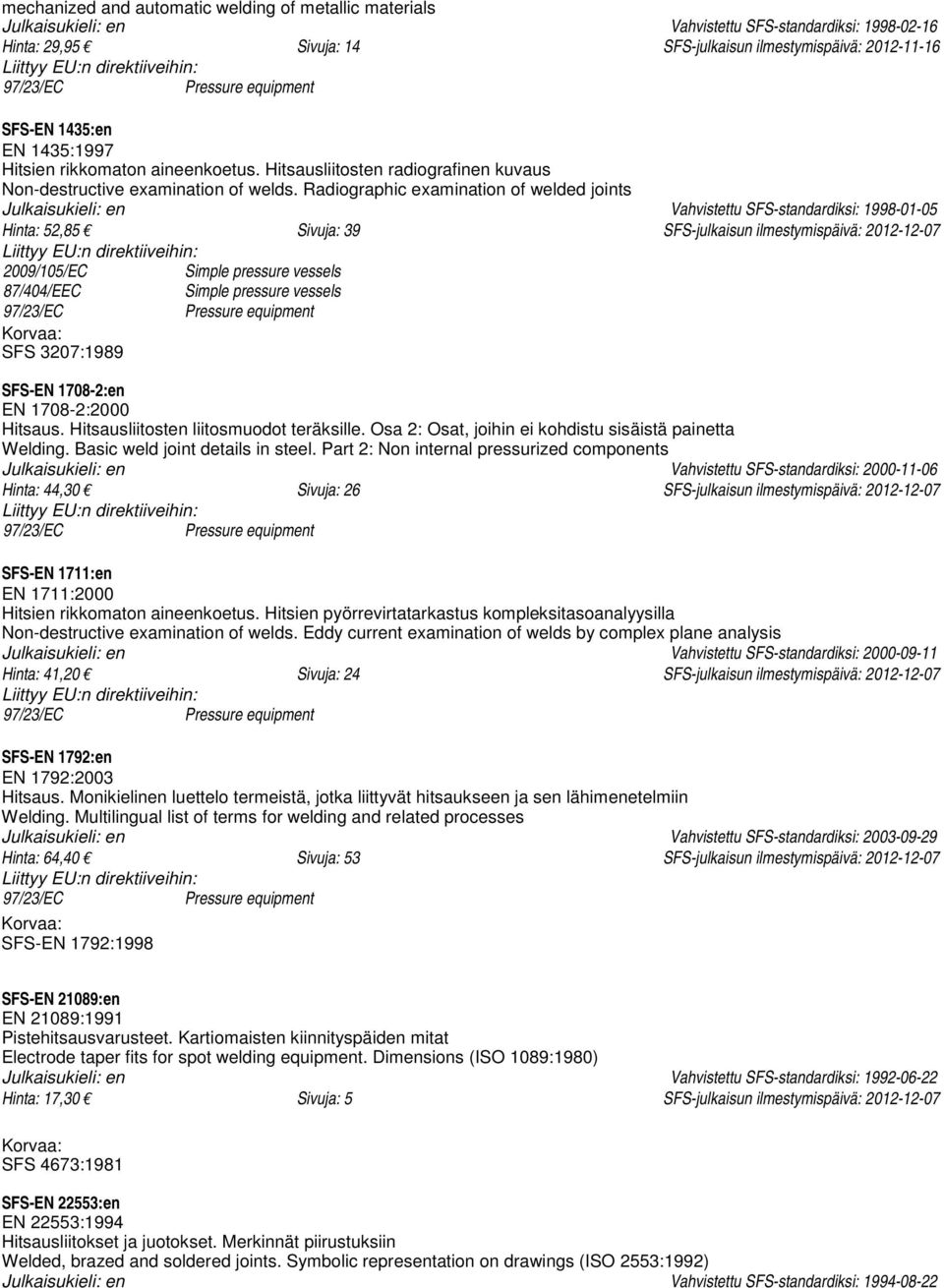 Radiographic examination of welded joints Julkaisukieli: en Vahvistettu SFS-standardiksi: 1998-01-05 Hinta: 52,85 Sivuja: 39 SFS-julkaisun ilmestymispäivä: 2012-12-07 2009/105/EC Simple pressure