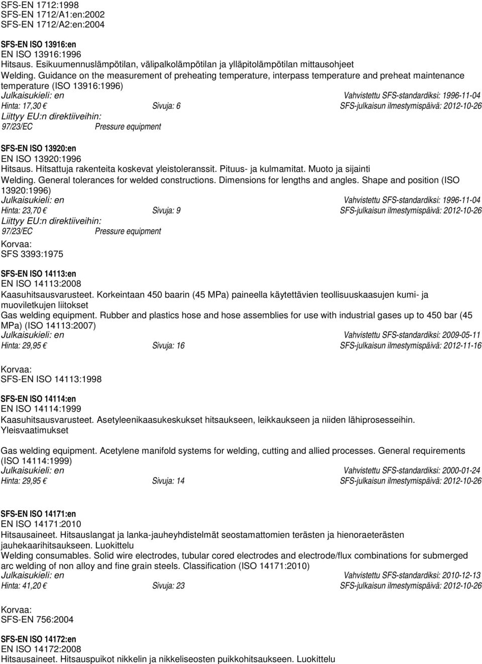 17,30 Sivuja: 6 SFS-julkaisun ilmestymispäivä: 2012-10-26 SFS-EN ISO 13920:en EN ISO 13920:1996 Hitsaus. Hitsattuja rakenteita koskevat yleistoleranssit. Pituus- ja kulmamitat.