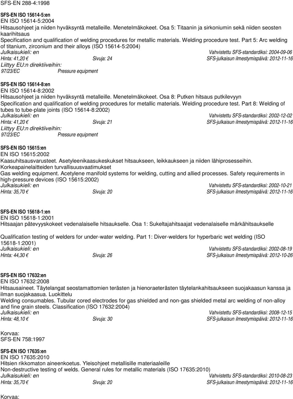 Part 5: Arc welding of titanium, zirconium and their alloys (ISO 15614-5:2004) Julkaisukieli: en Vahvistettu SFS-standardiksi: 2004-09-06 Hinta: 41,20 Sivuja: 24 SFS-julkaisun ilmestymispäivä: