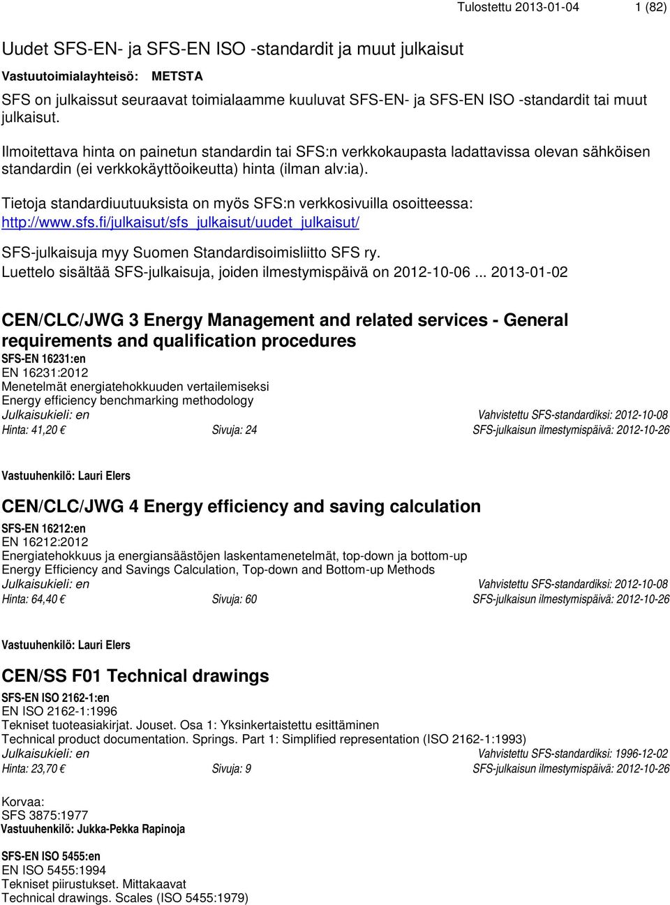 Tietoja standardiuutuuksista on myös SFS:n verkkosivuilla osoitteessa: http://www.sfs.fi/julkaisut/sfs_julkaisut/uudet_julkaisut/ SFS-julkaisuja myy Suomen Standardisoimisliitto SFS ry.