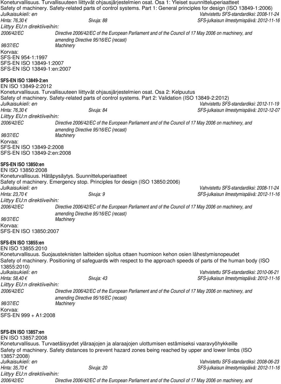 Directive 2006/42/EC of the European Parliament and of the Council of 17 May 2006 on machinery, and amending Directive 95/16/EC (recast) 98/37/EC Machinery SFS-EN 954-1:1997 SFS-EN ISO 13849-1:2007